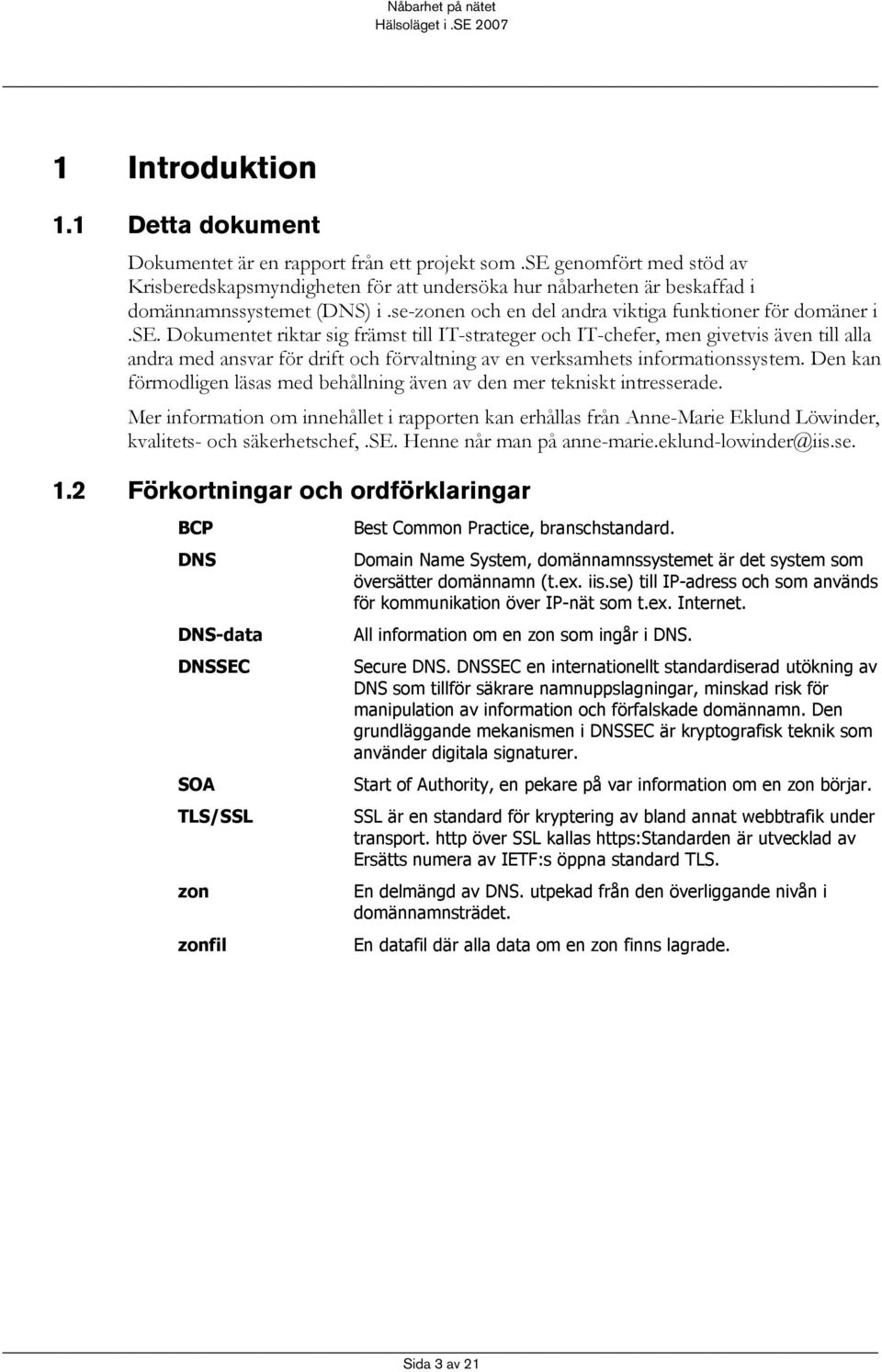 Den kan förmodligen läsas med behållning även av den mer tekniskt intresserade. Mer information om innehållet i rapporten kan erhållas från Anne-Marie Eklund Löwinder, kvalitets- och säkerhetschef,.