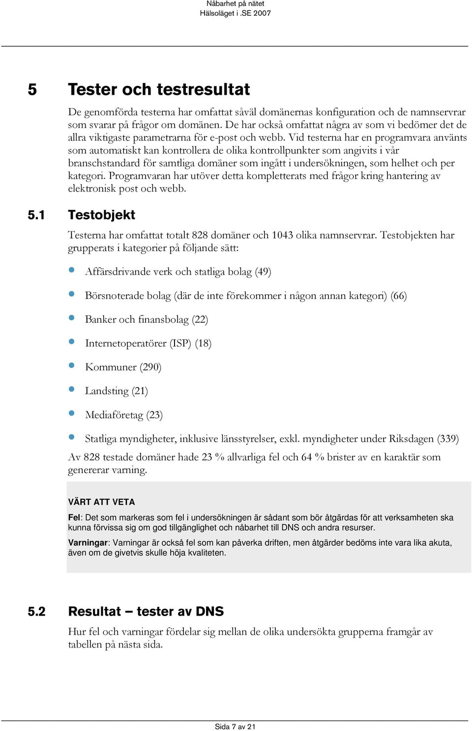 Vid testerna har en programvara använts som automatiskt kan kontrollera de olika kontrollpunkter som angivits i vår branschstandard för samtliga domäner som ingått i undersökningen, som helhet och