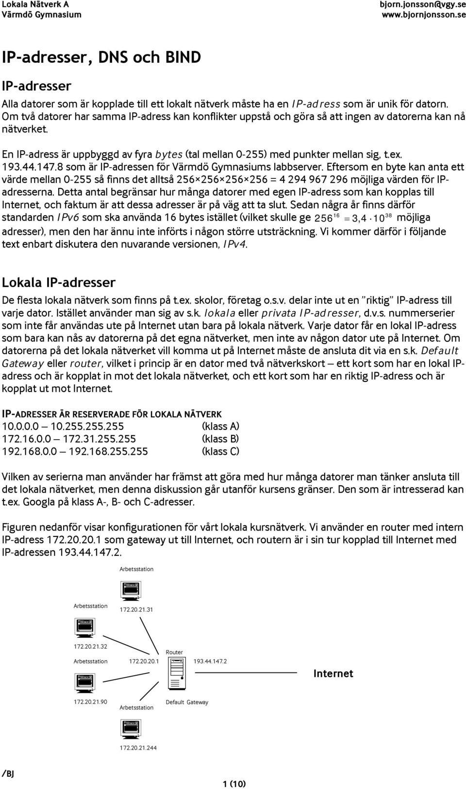 193.44.147.8 som är IP-adressen för s labbserver. Eftersom en byte kan anta ett värde mellan 0-255 så finns det alltså 256 256 256 256 = 4 294 967 296 möjliga värden för IPadresserna.