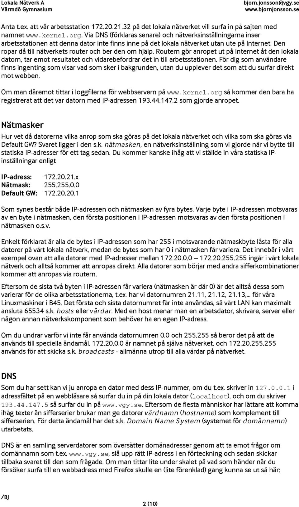 Den ropar då till nätverkets router och ber den om hjälp. Routern gör anropet ut på Internet åt den lokala datorn, tar emot resultatet och vidarebefordrar det in till arbetsstationen.