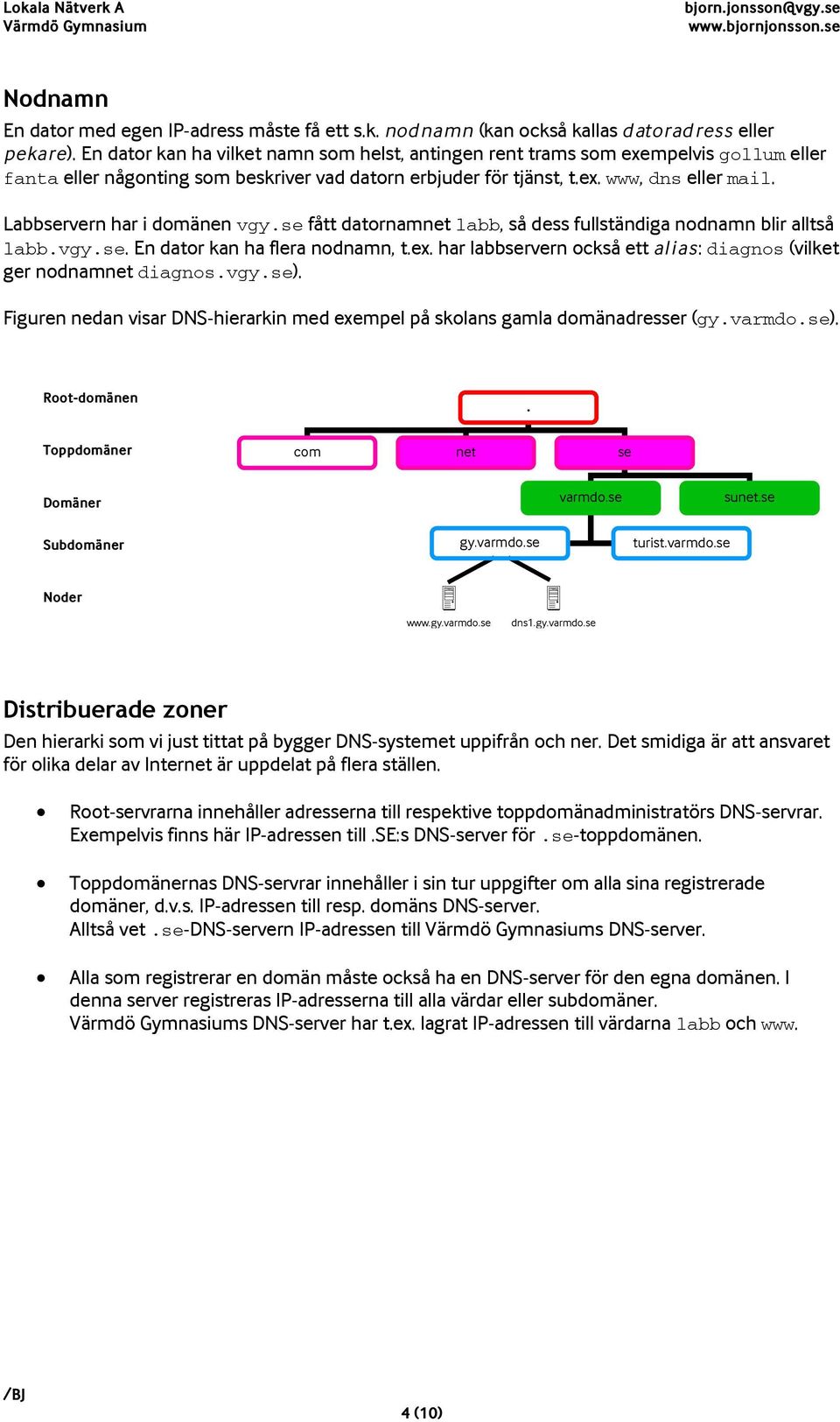 Labbservern har i domänen vgy.se fått datornamnet labb, så dess fullständiga nodnamn blir alltså labb.vgy.se. En dator kan ha flera nodnamn, t.ex.