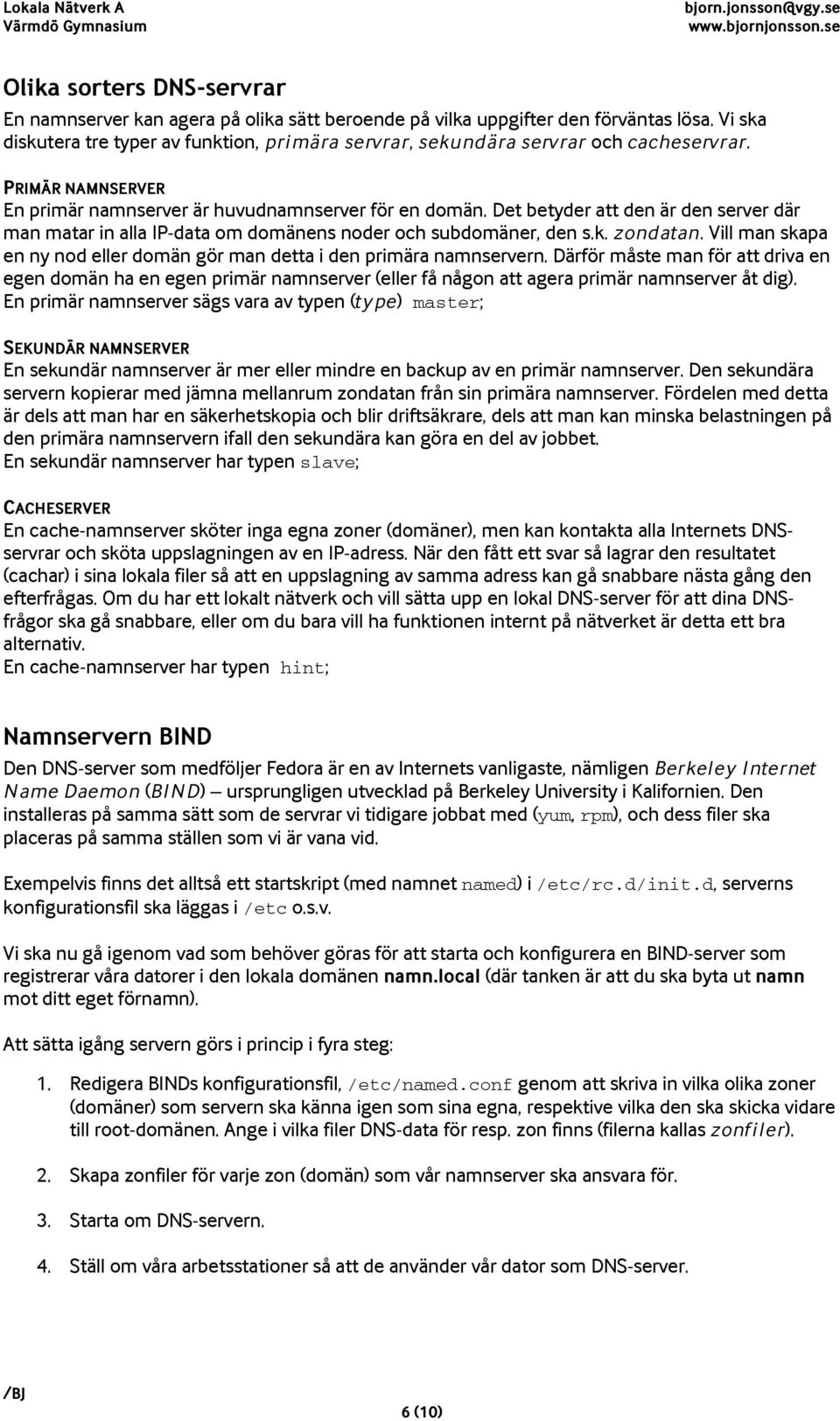 Det betyder att den är den server där man matar in alla IP-data om domänens noder och subdomäner, den s.k. zondatan. Vill man skapa en ny nod eller domän gör man detta i den primära namnservern.