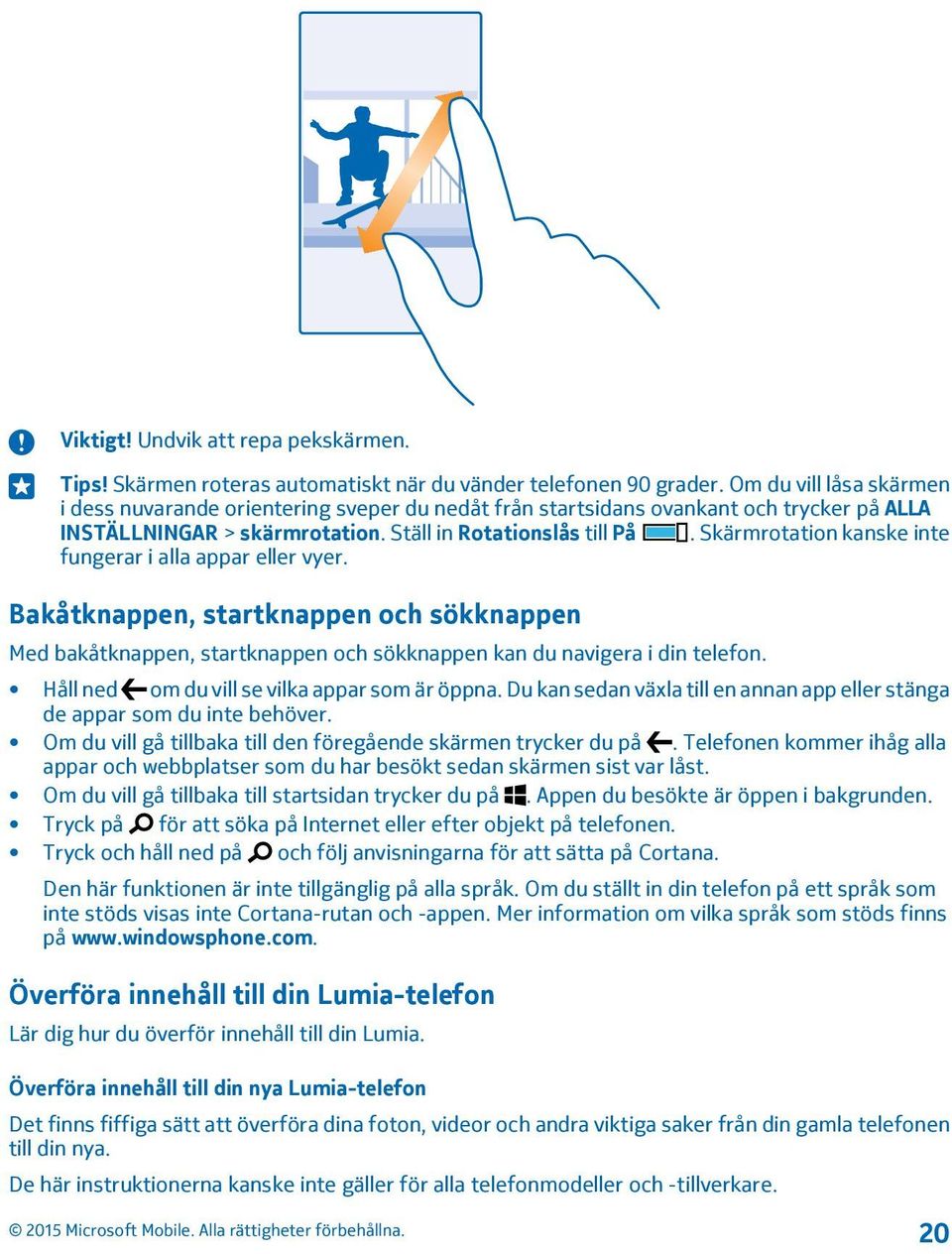 Skärmrotation kanske inte fungerar i alla appar eller vyer. Bakåtknappen, startknappen och sökknappen Med bakåtknappen, startknappen och sökknappen kan du navigera i din telefon.