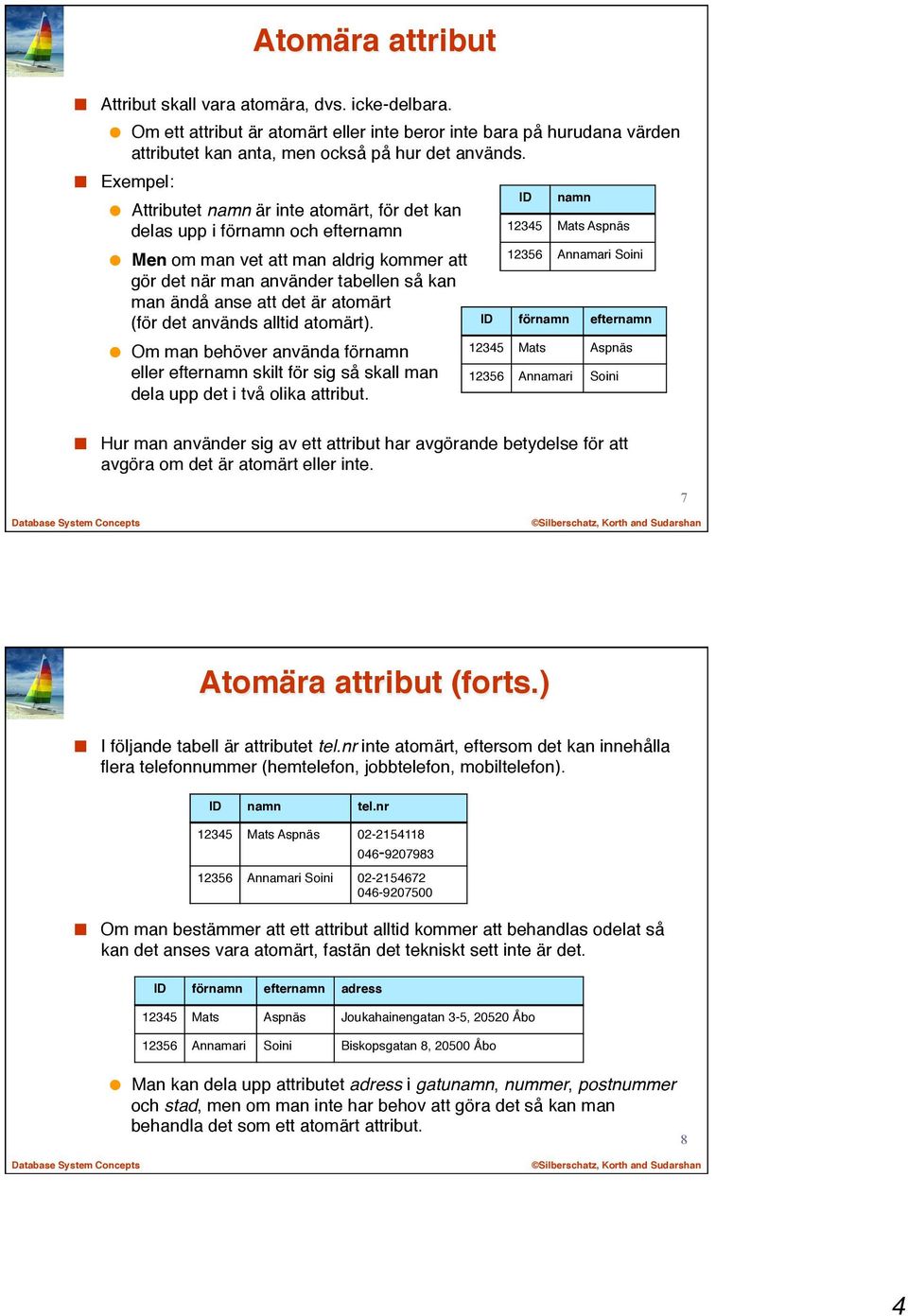 atomärt (för det används alltid atomärt). Om man behöver använda förnamn eller efternamn skilt för sig så skall man dela upp det i två olika attribut.