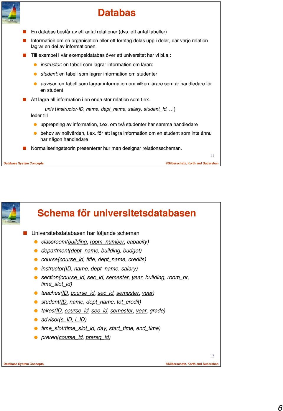 abas över ett universitet har vi bl.a.: instructor: en tabell som lagrar information om lärare student: en tabell som lagrar information om studenter advisor: en tabell som lagrar information om