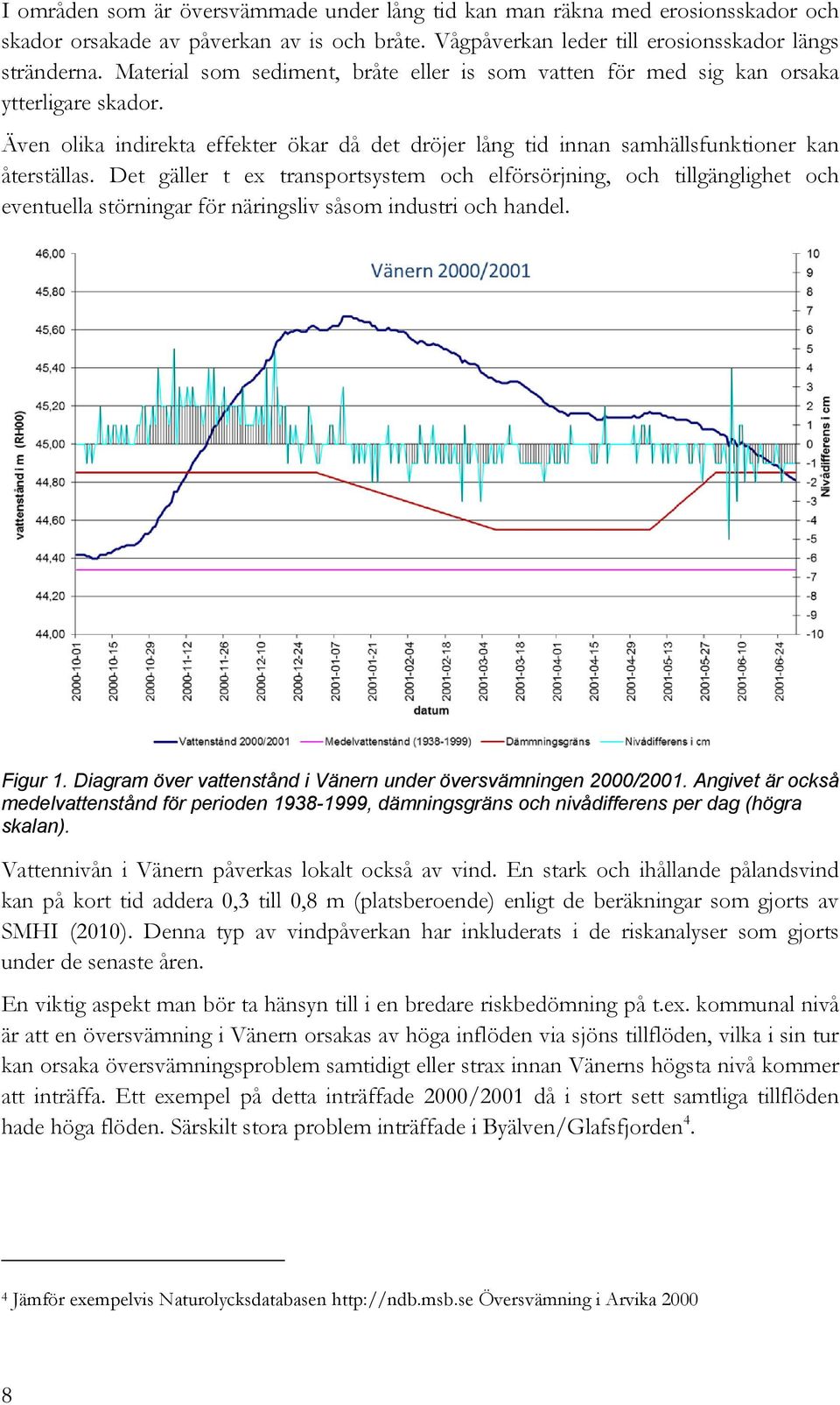 Det gäller t ex transportsystem och elförsörjning, och tillgänglighet och eventuella störningar för näringsliv såsom industri och handel. Figur 1.