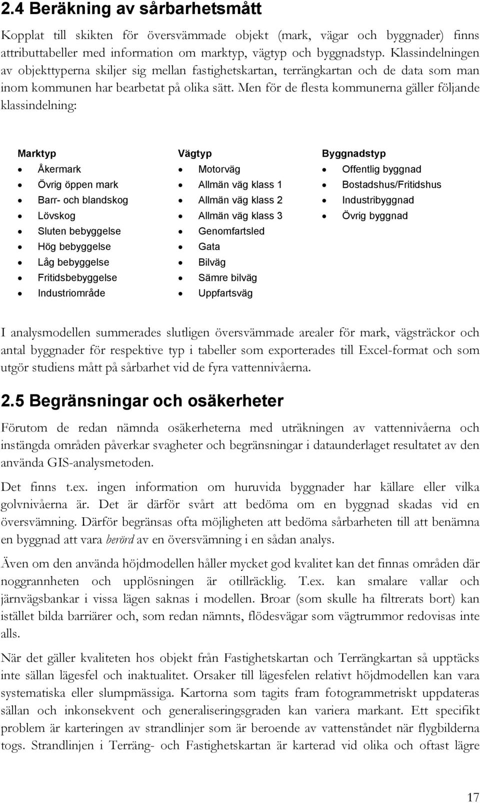 Men för de flesta kommunerna gäller följande klassindelning: Marktyp Vägtyp Byggnadstyp Åkermark Motorväg Offentlig byggnad Övrig öppen mark Allmän väg klass 1 Bostadshus/Fritidshus Barr- och