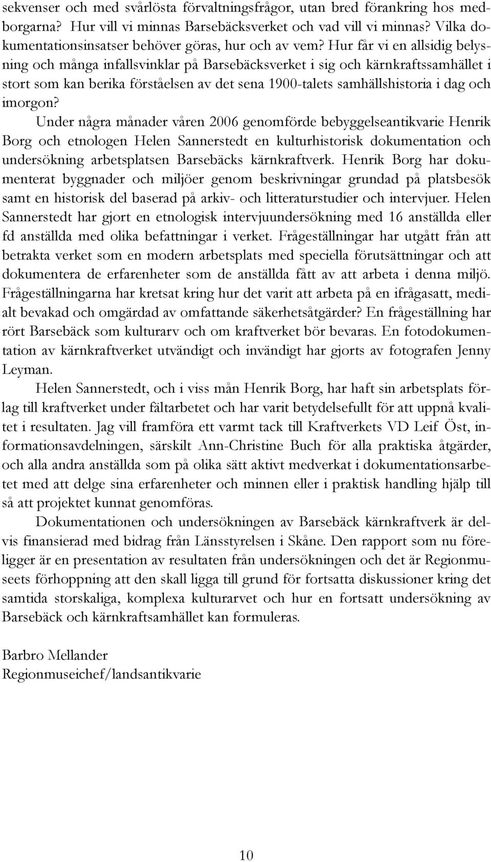 Hur får vi en allsidig belysning och många infallsvinklar på Barsebäcksverket i sig och kärnkraftssamhället i stort som kan berika förståelsen av det sena 1900-talets samhällshistoria i dag och