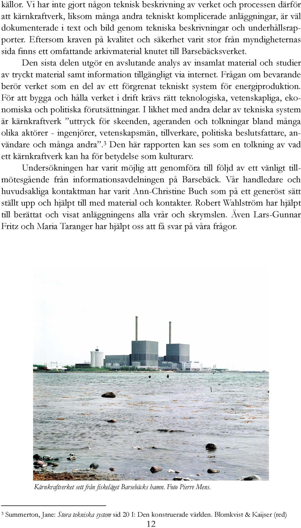 tekniska beskrivningar och underhållsrapporter. Eftersom kraven på kvalitet och säkerhet varit stor från myndigheternas sida finns ett omfattande arkivmaterial knutet till Barsebäcksverket.