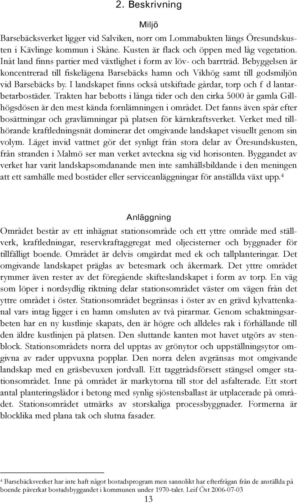 I landskapet finns också utskiftade gårdar, torp och f d lantarbetarbostäder. Trakten har bebotts i långa tider och den cirka 5000 år gamla Gillhögsdösen är den mest kända fornlämningen i området.