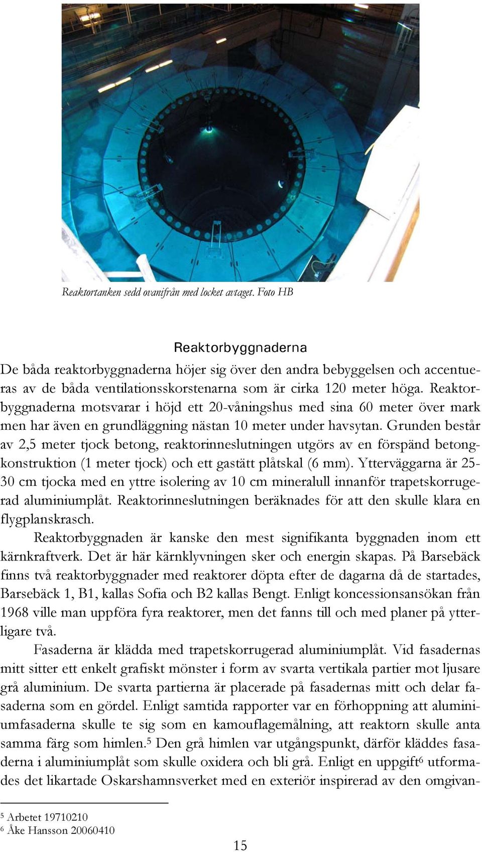 Reaktorbyggnaderna motsvarar i höjd ett 20-våningshus med sina 60 meter över mark men har även en grundläggning nästan 10 meter under havsytan.