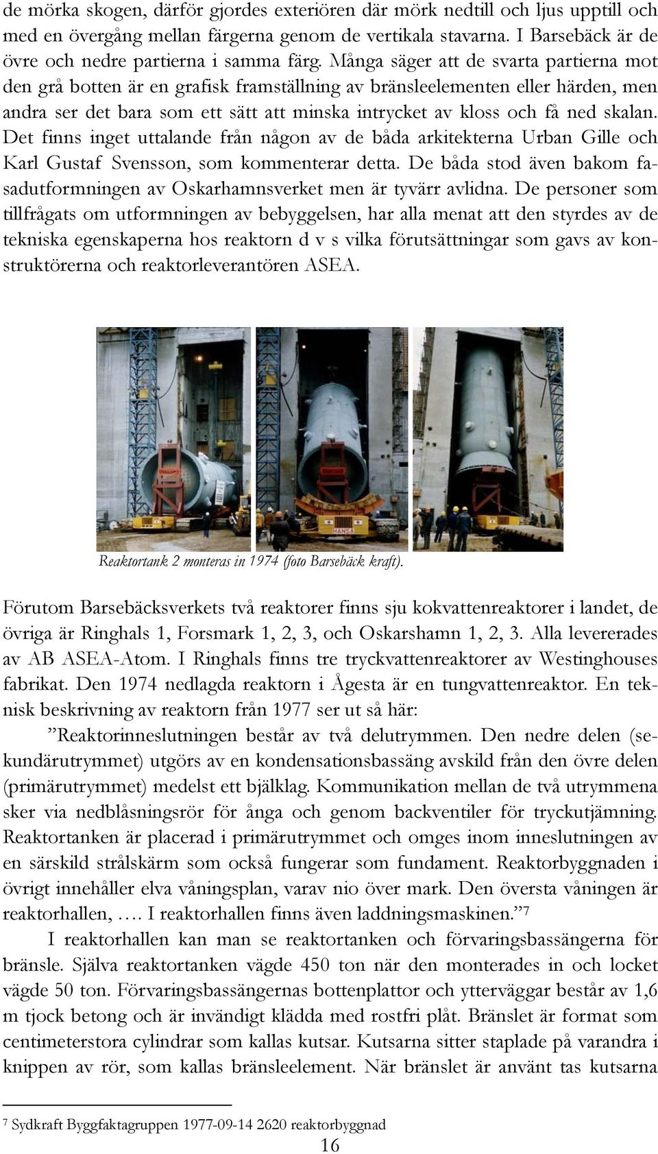 skalan. Det finns inget uttalande från någon av de båda arkitekterna Urban Gille och Karl Gustaf Svensson, som kommenterar detta.