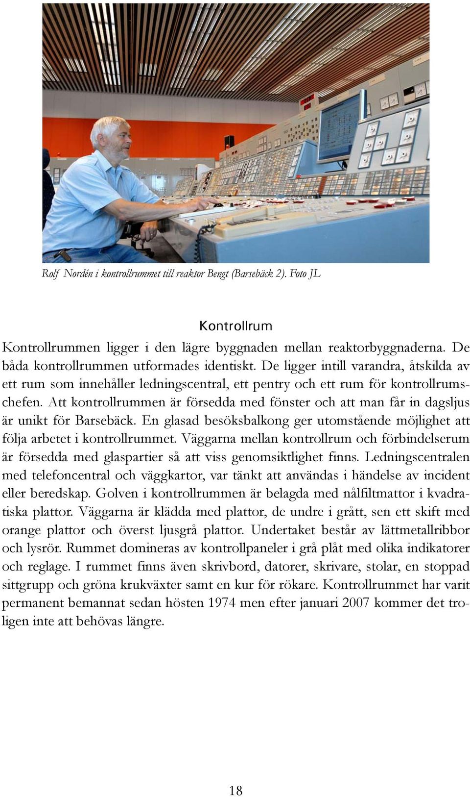 Att kontrollrummen är försedda med fönster och att man får in dagsljus är unikt för Barsebäck. En glasad besöksbalkong ger utomstående möjlighet att följa arbetet i kontrollrummet.