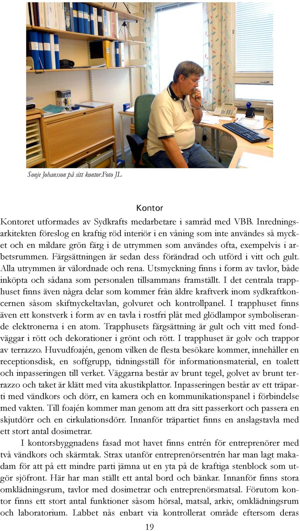 Färgsättningen är sedan dess förändrad och utförd i vitt och gult. Alla utrymmen är välordnade och rena.