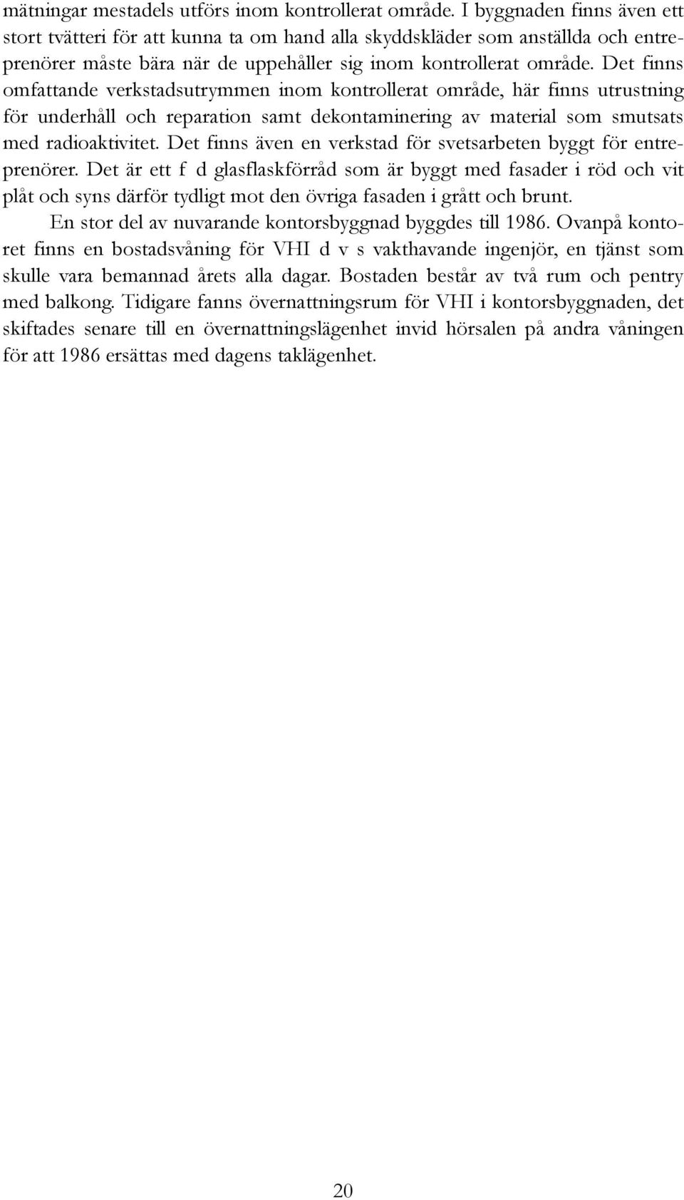 Det finns omfattande verkstadsutrymmen inom kontrollerat område, här finns utrustning för underhåll och reparation samt dekontaminering av material som smutsats med radioaktivitet.