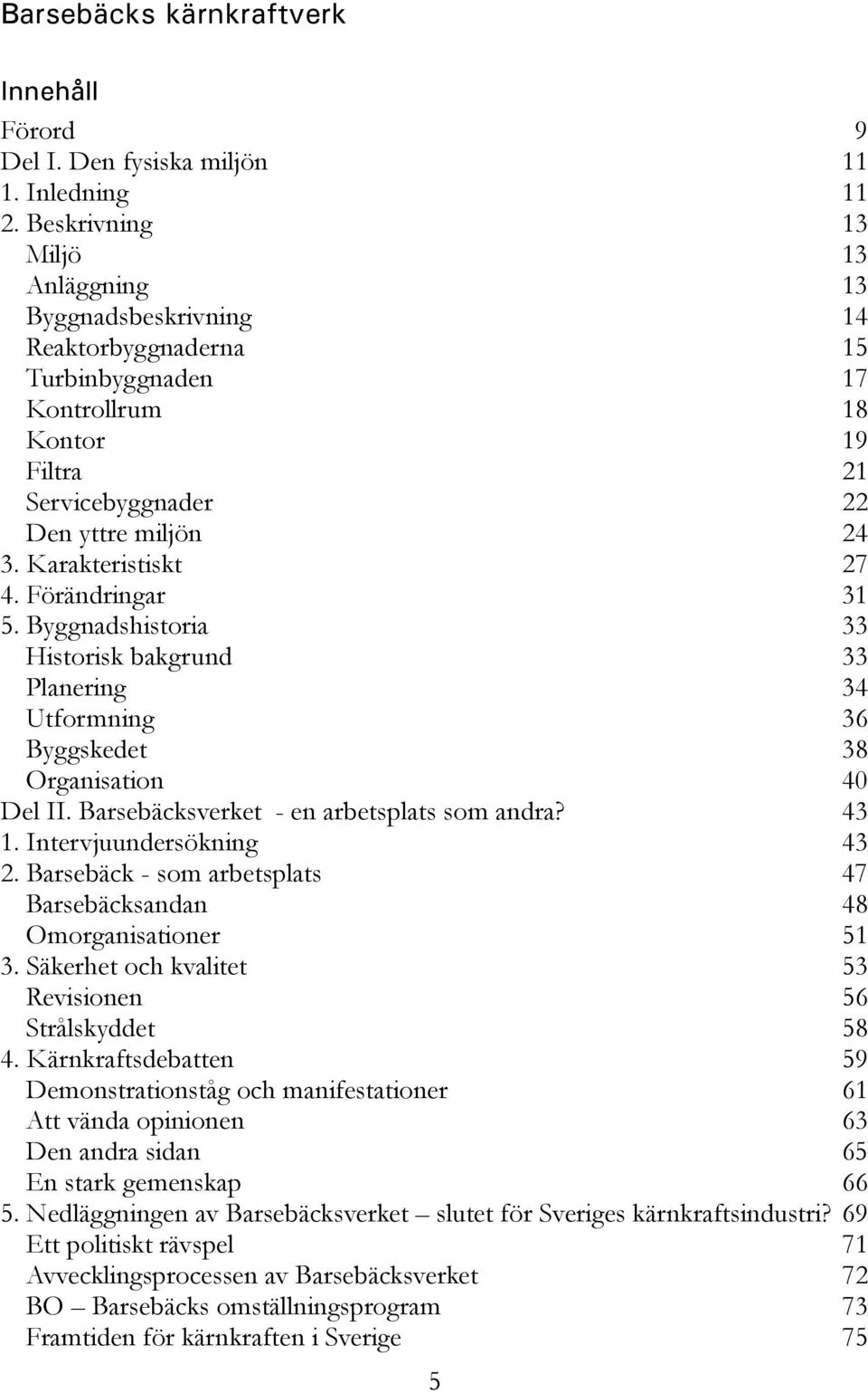 Karakteristiskt 27 4. Förändringar 31 5. Byggnadshistoria 33 Historisk bakgrund 33 Planering 34 Utformning 36 Byggskedet 38 Organisation 40 Del II. Barsebäcksverket - en arbetsplats som andra? 43 1.