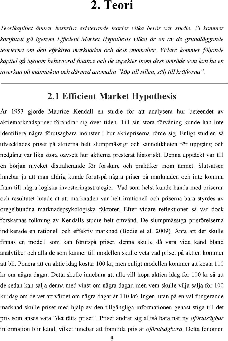 Vidare kommer följande kapitel gå igenom behavioral finance och de aspekter inom dess område som kan ha en inverkan på människan och därmed anomalin köp till sillen, sälj till kräftorna. 2.