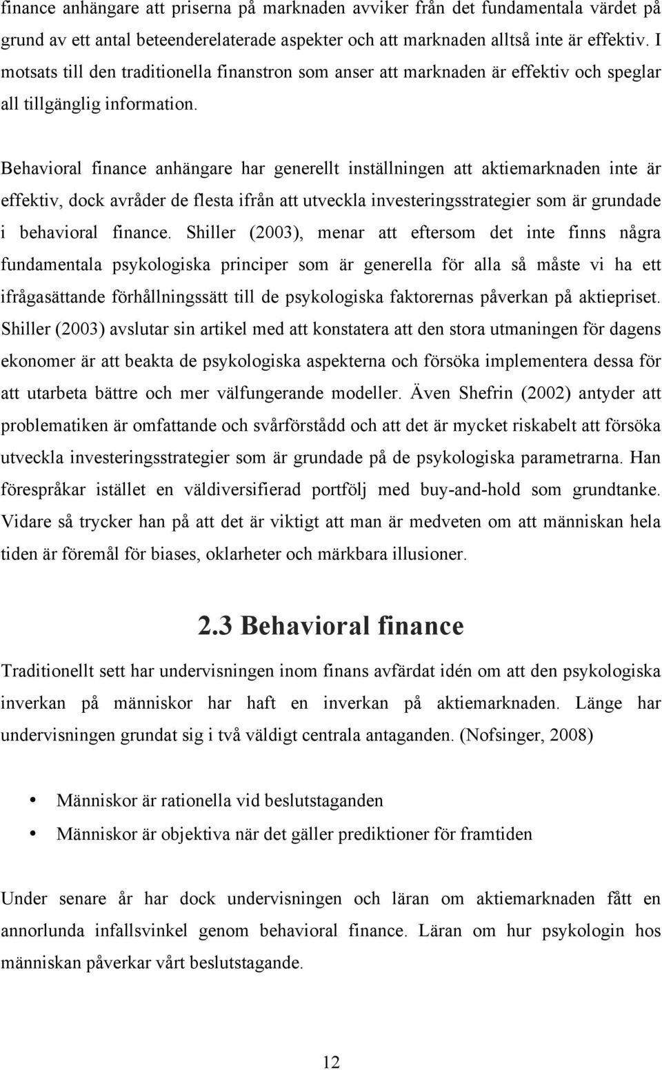 Behavioral finance anhängare har generellt inställningen att aktiemarknaden inte är effektiv, dock avråder de flesta ifrån att utveckla investeringsstrategier som är grundade i behavioral finance.