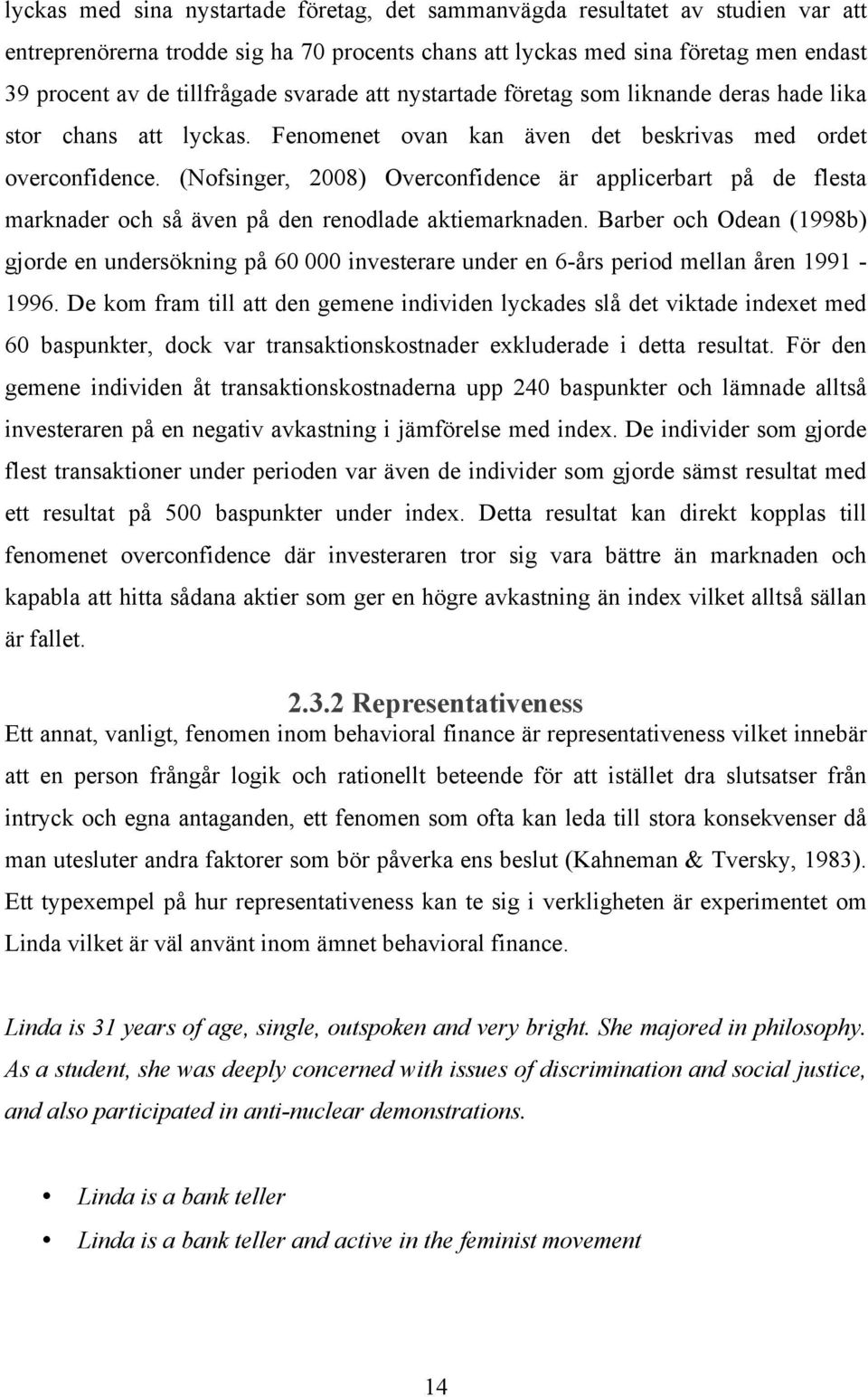 (Nofsinger, 2008) Overconfidence är applicerbart på de flesta marknader och så även på den renodlade aktiemarknaden.