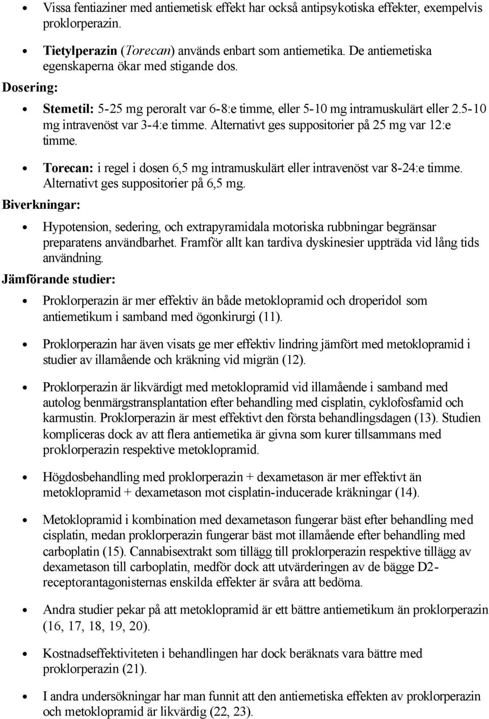 Alternativt ges suppositorier på 25 mg var 12:e timme. Torecan: i regel i dosen 6,5 mg intramuskulärt eller intravenöst var 8-24:e timme. Alternativt ges suppositorier på 6,5 mg.