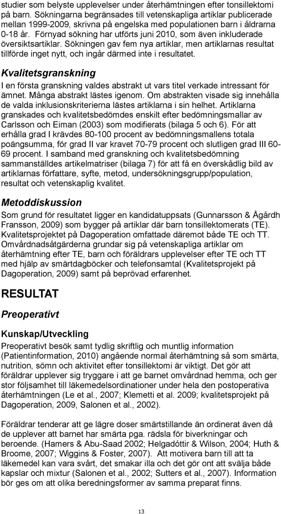 Förnyad sökning har utförts juni 2010, som även inkluderade översiktsartiklar. Sökningen gav fem nya artiklar, men artiklarnas resultat tillförde inget nytt, och ingår därmed inte i resultatet.