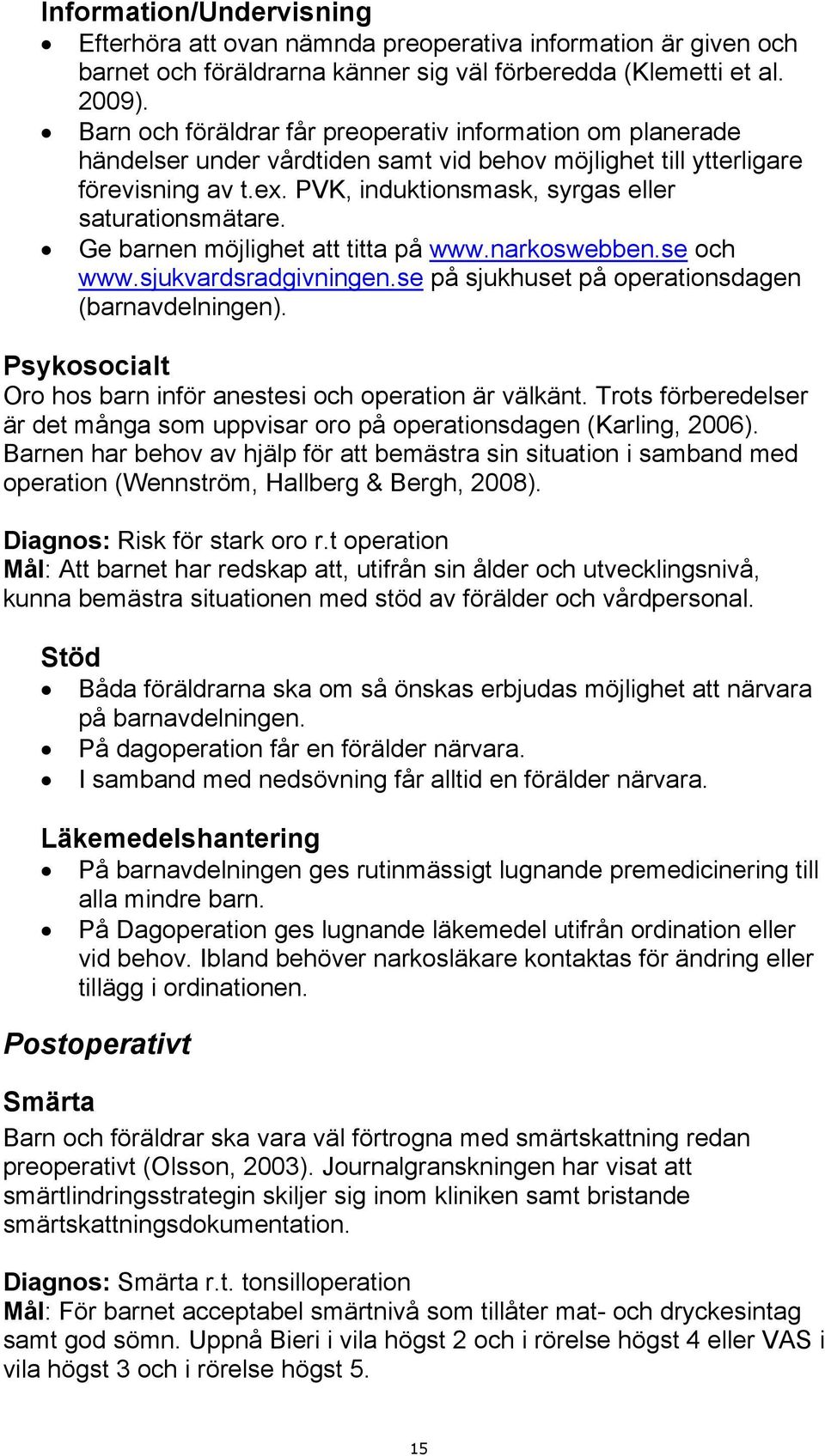 PVK, induktionsmask, syrgas eller saturationsmätare. Ge barnen möjlighet att titta på www.narkoswebben.se och www.sjukvardsradgivningen.se på sjukhuset på operationsdagen (barnavdelningen).