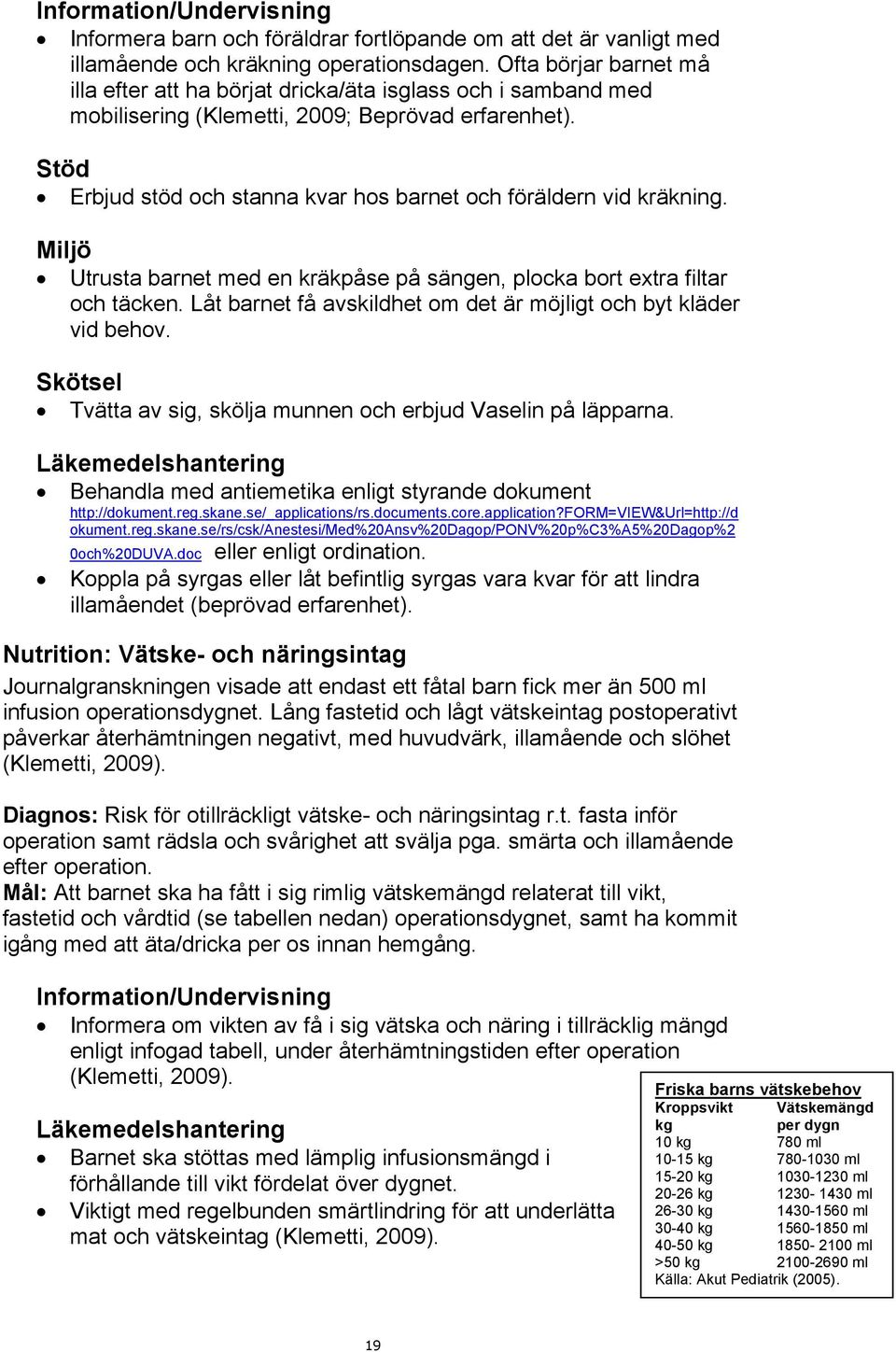 Stöd Erbjud stöd och stanna kvar hos barnet och föräldern vid kräkning. Miljö Utrusta barnet med en kräkpåse på sängen, plocka bort extra filtar och täcken.