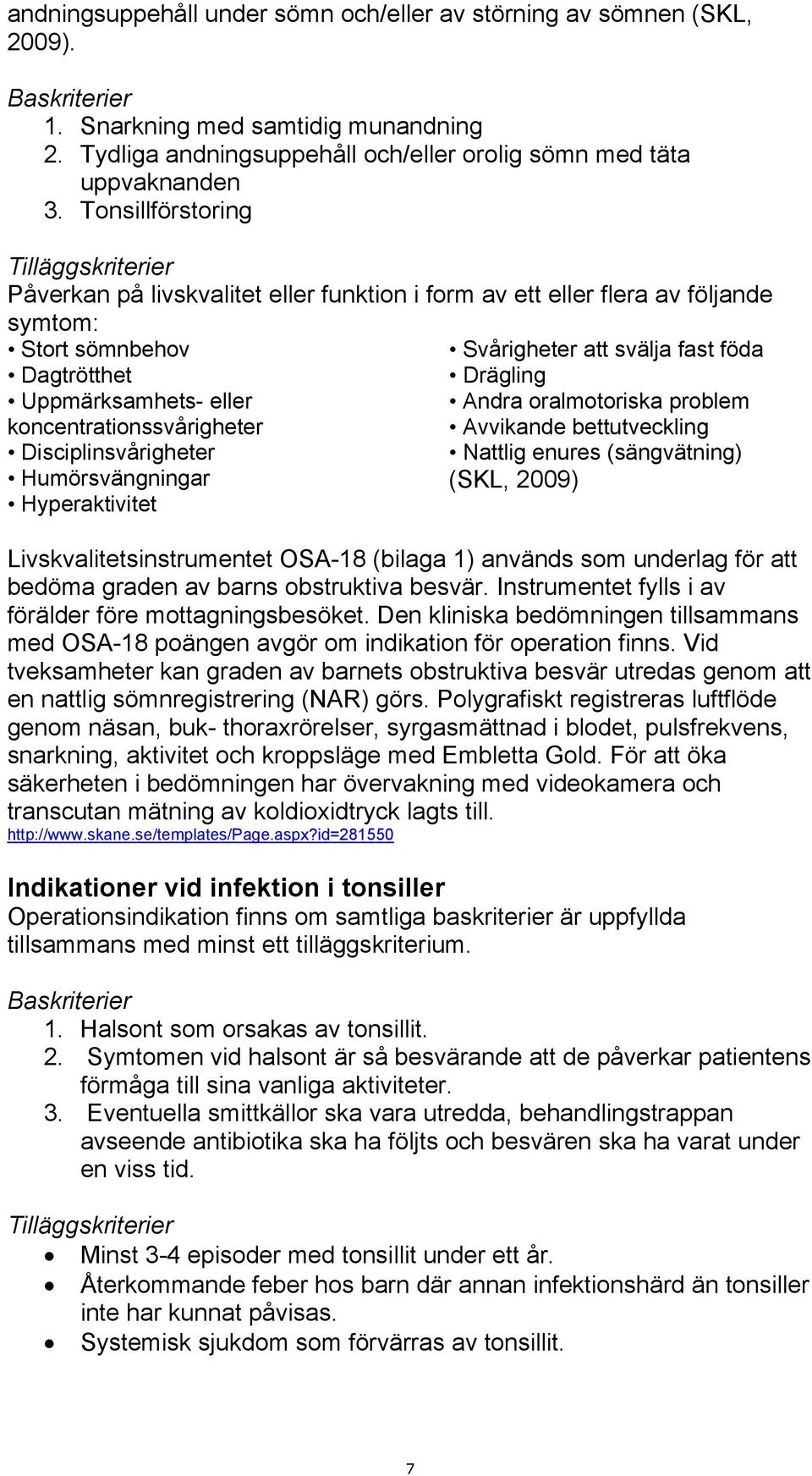 Disciplinsvårigheter Humörsvängningar Hyperaktivitet Svårigheter att svälja fast föda Drägling Andra oralmotoriska problem Avvikande bettutveckling Nattlig enures (sängvätning) (SKL, 2009)