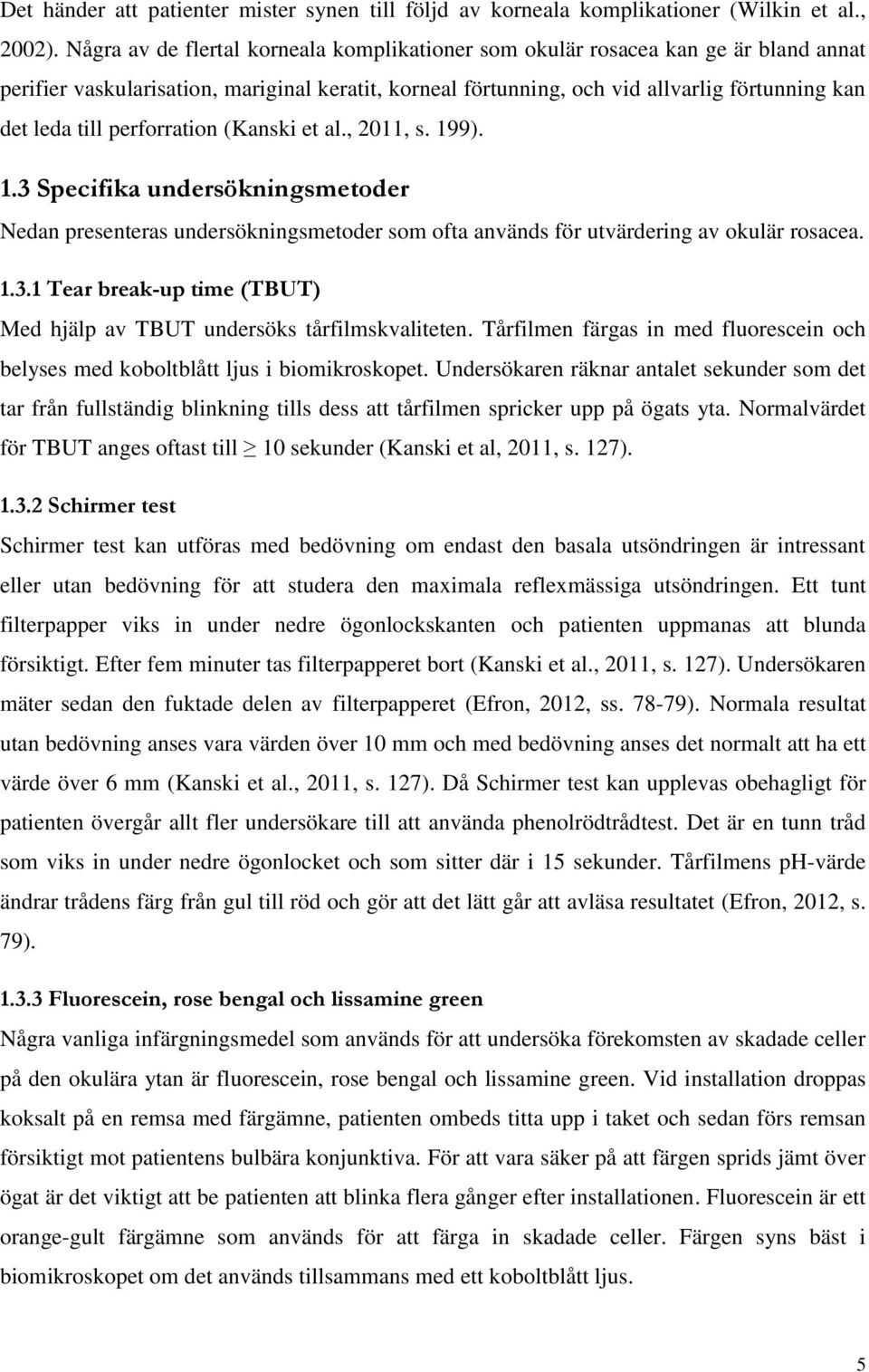 perforration (Kanski et al., 2011, s. 199). 1.3 Specifika undersökningsmetoder Nedan presenteras undersökningsmetoder som ofta används för utvärdering av okulär rosacea. 1.3.1 Tear break-up time (TBUT) Med hjälp av TBUT undersöks tårfilmskvaliteten.