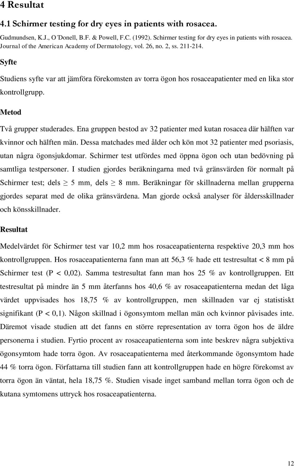 Ena gruppen bestod av 32 patienter med kutan rosacea där hälften var kvinnor och hälften män. Dessa matchades med ålder och kön mot 32 patienter med psoriasis, utan några ögonsjukdomar.