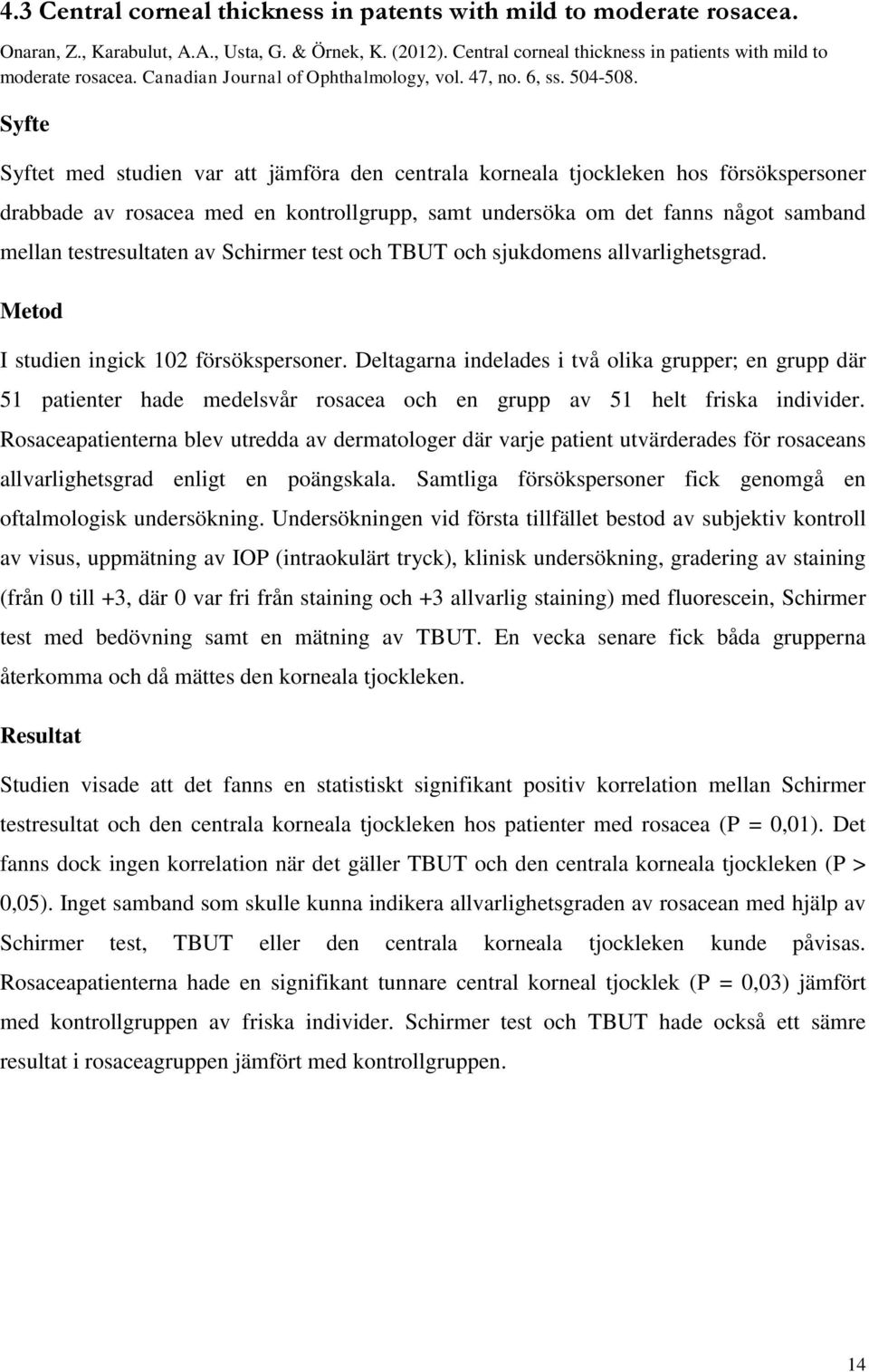 Syfte Syftet med studien var att jämföra den centrala korneala tjockleken hos försökspersoner drabbade av rosacea med en kontrollgrupp, samt undersöka om det fanns något samband mellan testresultaten