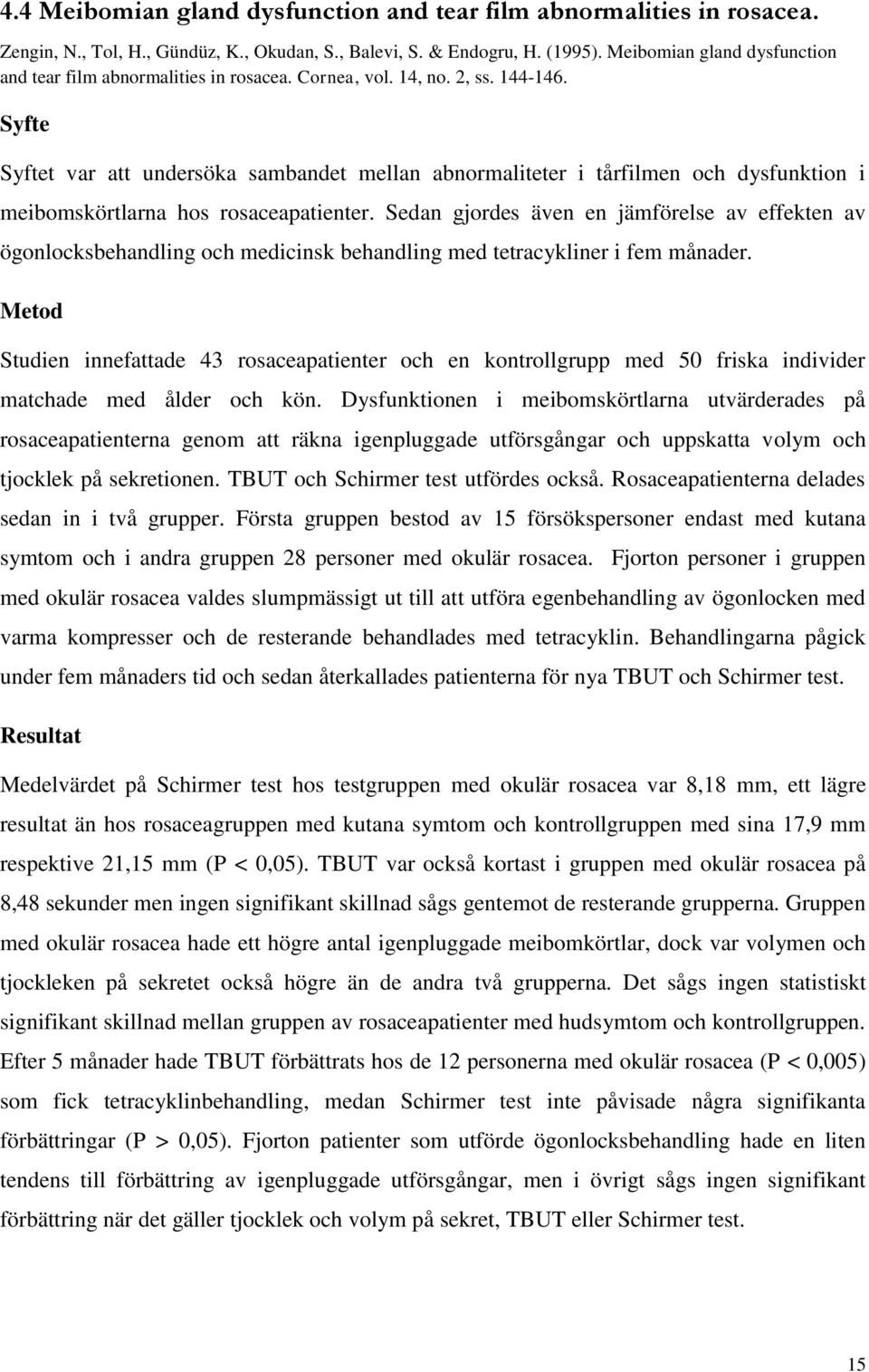 Syfte Syftet var att undersöka sambandet mellan abnormaliteter i tårfilmen och dysfunktion i meibomskörtlarna hos rosaceapatienter.