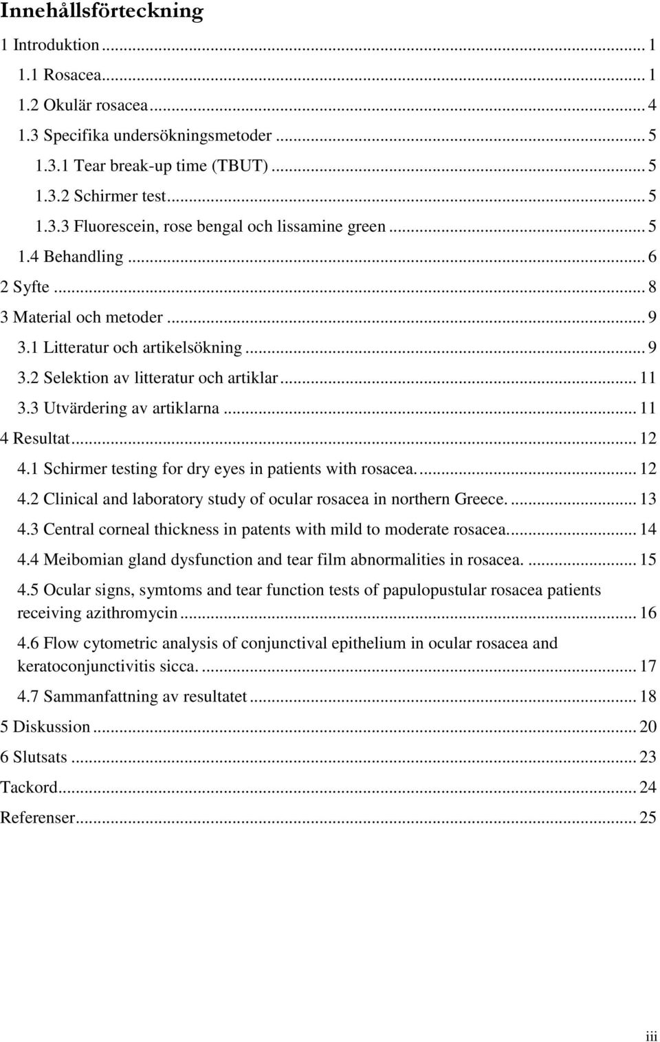 .. 12 4.1 Schirmer testing for dry eyes in patients with rosacea.... 12 4.2 Clinical and laboratory study of ocular rosacea in northern Greece.... 13 4.