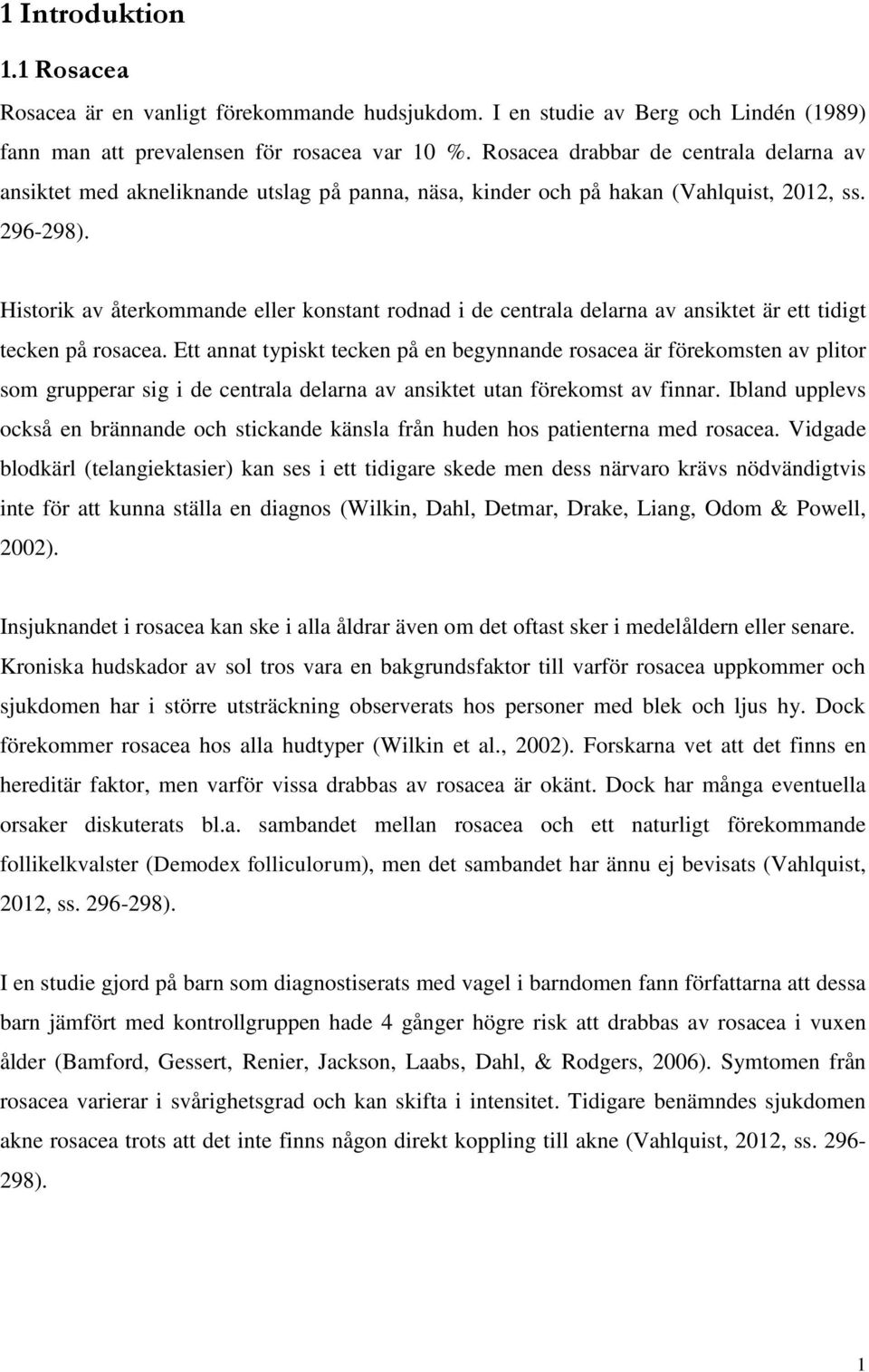 Historik av återkommande eller konstant rodnad i de centrala delarna av ansiktet är ett tidigt tecken på rosacea.