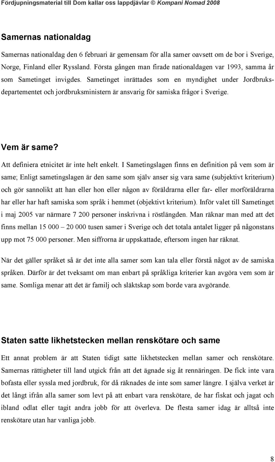 Sametinget inrättades som en myndighet under Jordbruksdepartementet och jordbruksministern är ansvarig för samiska frågor i Sverige. Vem är same? Att definiera etnicitet är inte helt enkelt.