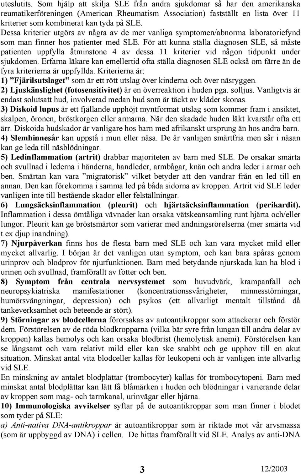 Dessa kriterier utgörs av några av de mer vanliga symptomen/abnorma laboratoriefynd som man finner hos patienter med SLE.