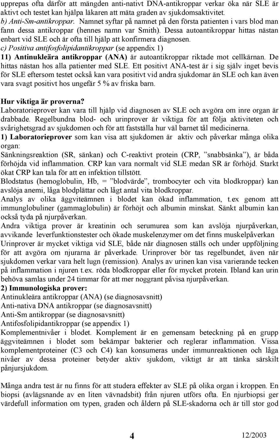 Dessa autoantikroppar hittas nästan enbart vid SLE och är ofta till hjälp att konfirmera diagnosen.