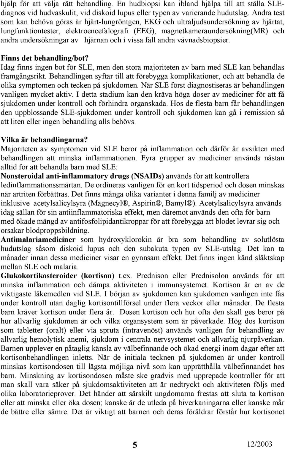 av hjärnan och i vissa fall andra vävnadsbiopsier. Finns det behandling/bot? Idag finns ingen bot för SLE, men den stora majoriteten av barn med SLE kan behandlas framgångsrikt.