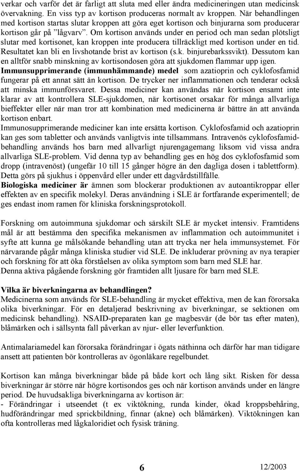 Om kortison används under en period och man sedan plötsligt slutar med kortisonet, kan kroppen inte producera tillräckligt med kortison under en tid.