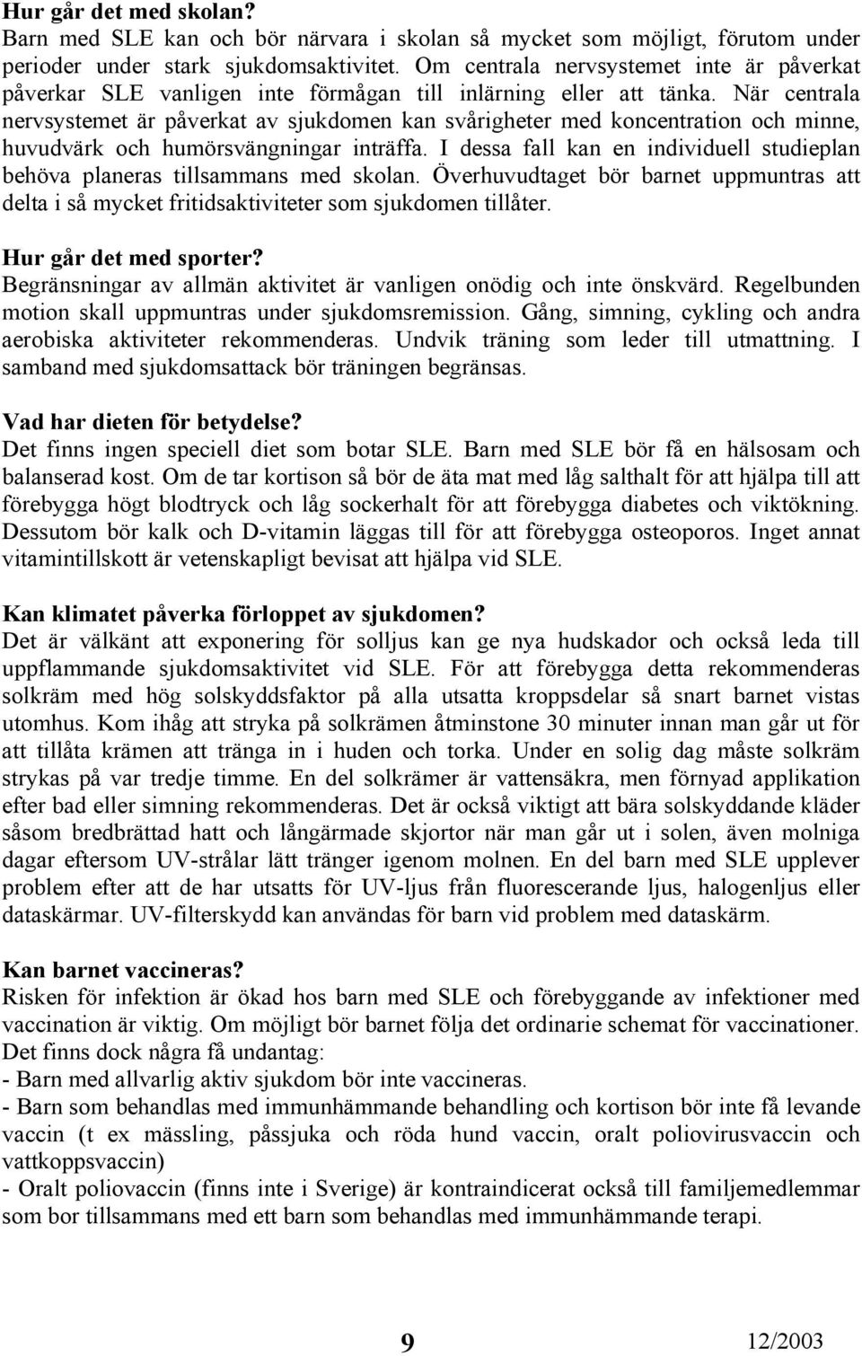 När centrala nervsystemet är påverkat av sjukdomen kan svårigheter med koncentration och minne, huvudvärk och humörsvängningar inträffa.