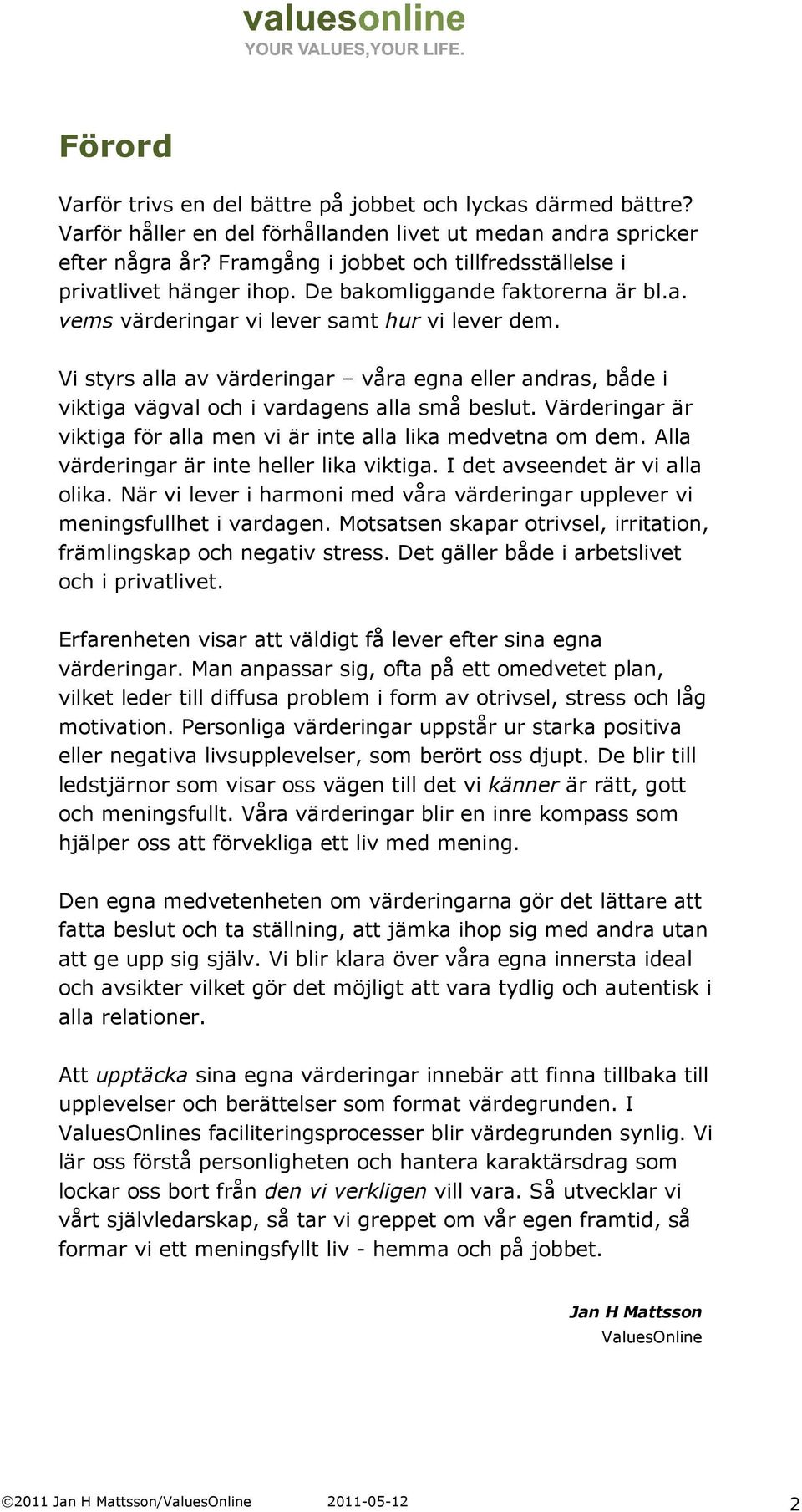 Vi styrs alla av värderingar våra egna eller andras, både i viktiga vägval och i vardagens alla små beslut. Värderingar är viktiga för alla men vi är inte alla lika medvetna om dem.