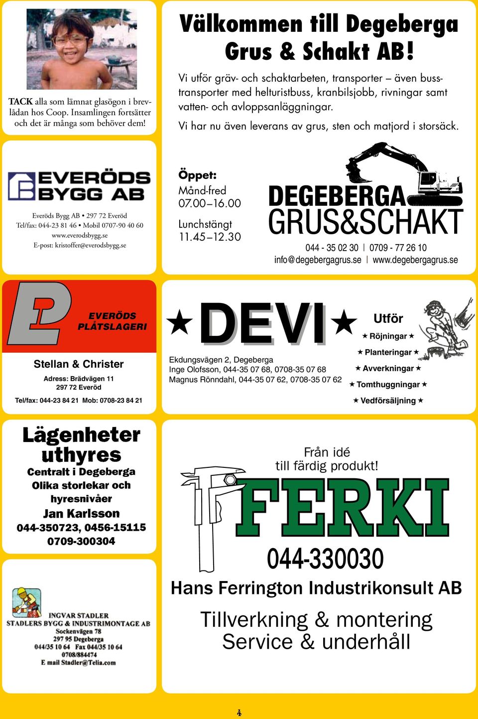 Vi har nu även leverans av grus, sten och matjord i storsäck. Everöds Bygg AB 297 72 Everöd Tel/fax: 044-23 81 46 Mobil 0707-90 40 60 www.everodsbygg.se E-post: kristoffer@everodsbygg.