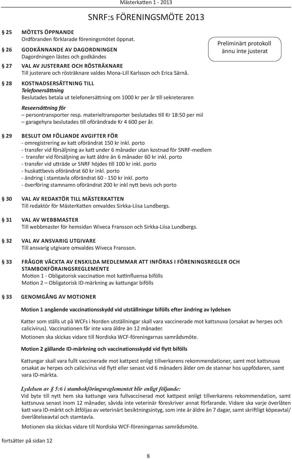 28 Kostnadsersättning till Telefonersättning Beslutades betala ut telefonersättning om 1000 kr per år till sekreteraren Reseersättning för persontransporter resp.