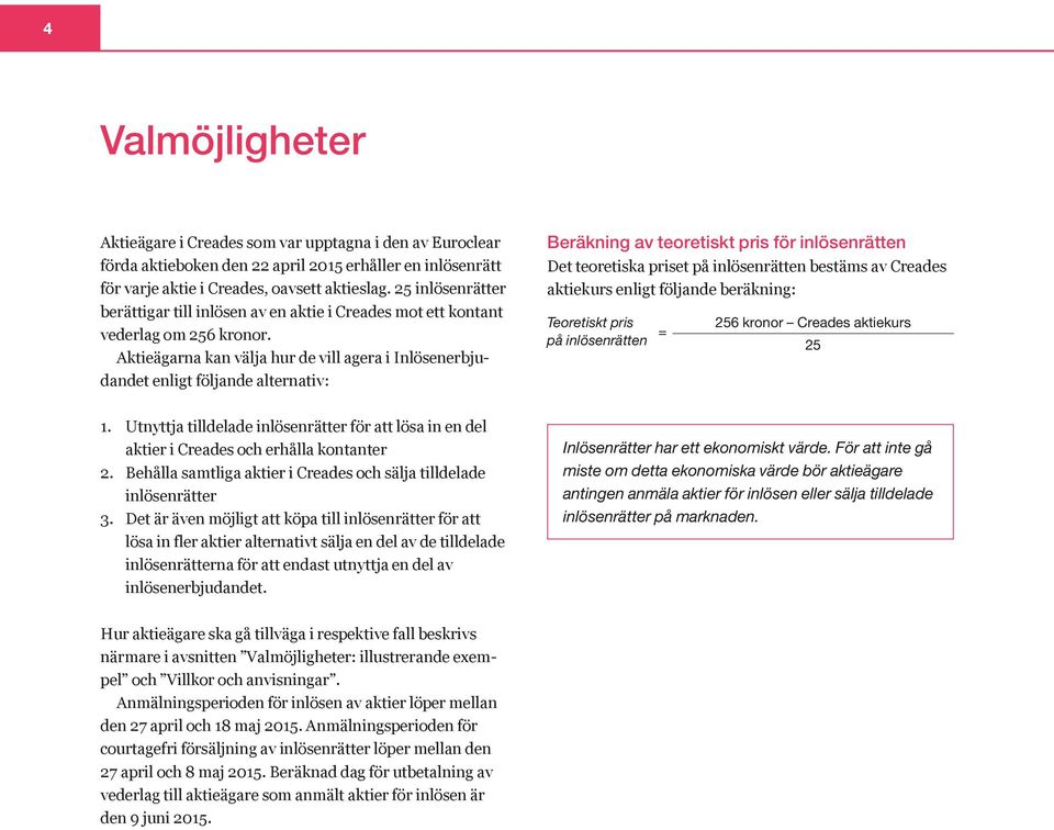 Aktieägarna kan välja hur de vill agera i Inlösenerbjudandet enligt följande alternativ: Beräkning av teoretiskt pris för inlösenrätten Det teoretiska priset på inlösenrätten bestäms av Creades