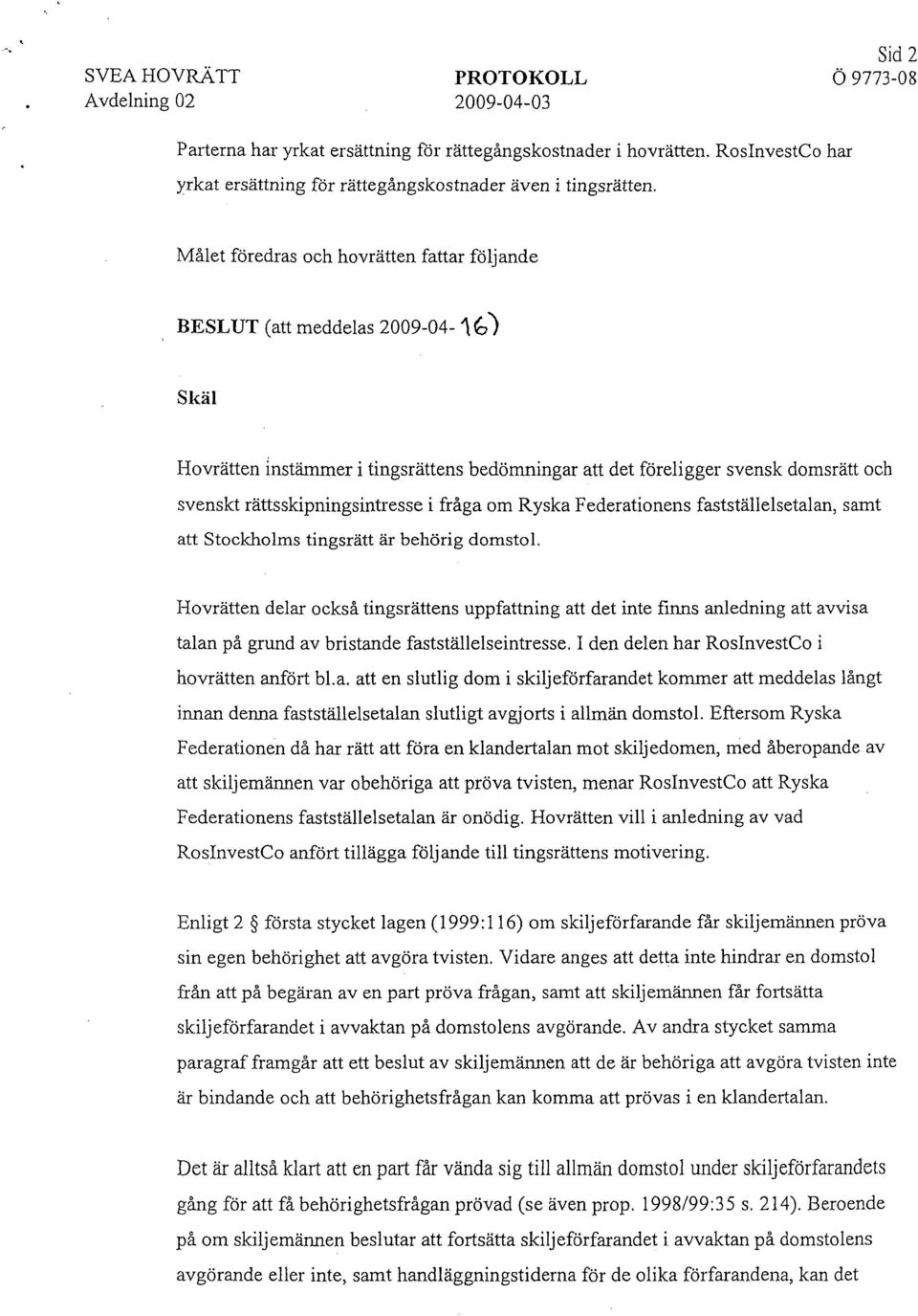 Målet föredras och hovrätten fattar följande BESLUT (att meddelas 2009-04- Skäl Hovrätten instämmer i tingsrättens bedömningar att det föreligger svensk domsrätt och svenskt rättsskipningsintresse i