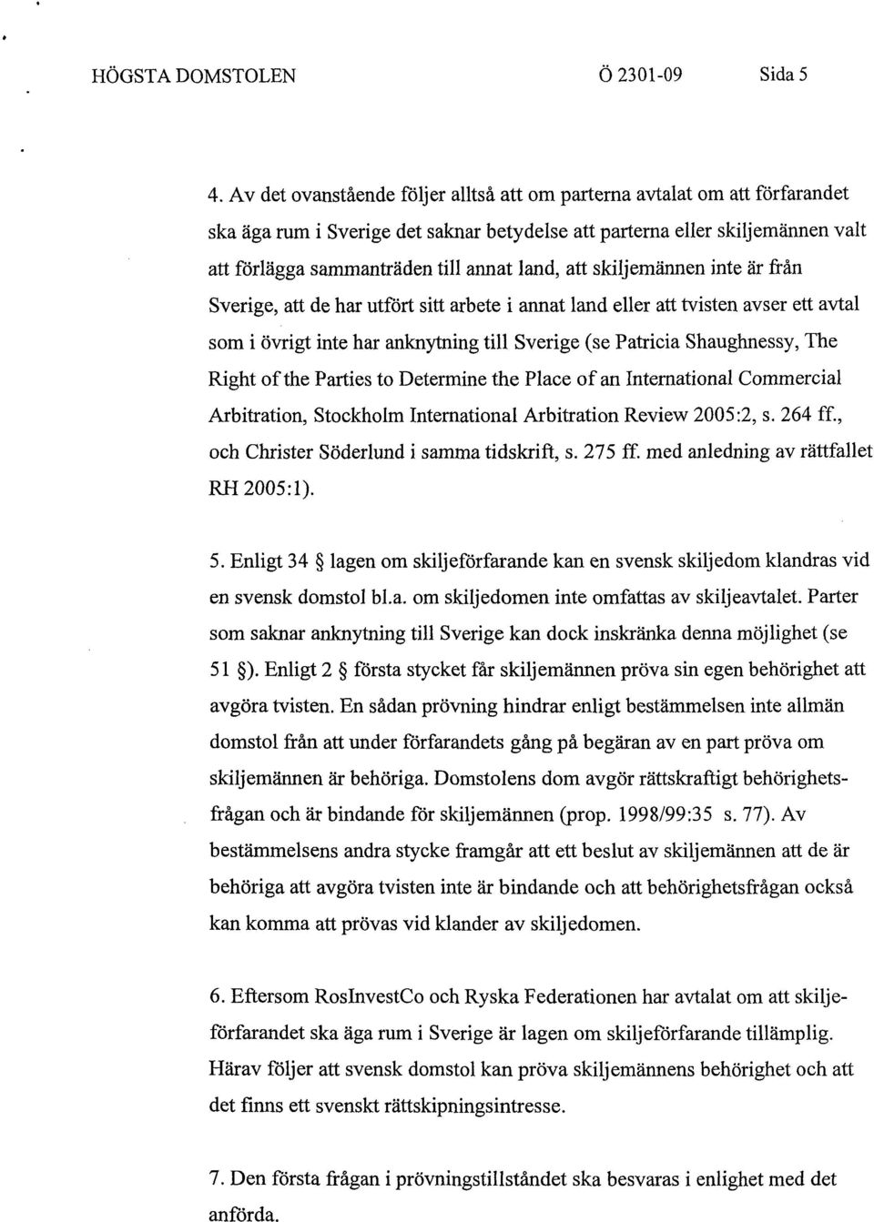 att skiljemännen inte är från Sverige, att de har utfört sitt arbete i annat land eller att tvisten avser ett avtal som i övrigt inte har anknytning till Sverige (se Patricia Shaughnessy, The Right