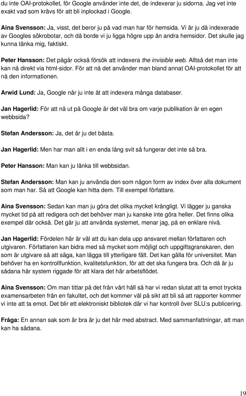 Det skulle jag kunna tänka mig, faktiskt. Peter Hansson: Det pågår också försök att indexera the invisible web. Alltså det man inte kan nå direkt via html-sidor.