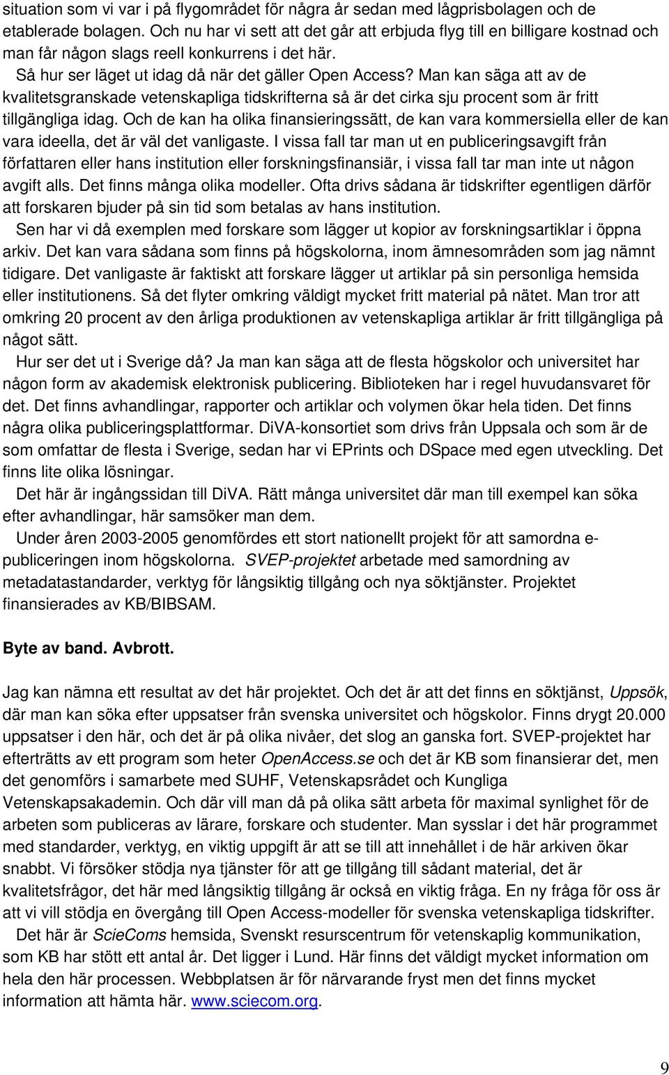 Man kan säga att av de kvalitetsgranskade vetenskapliga tidskrifterna så är det cirka sju procent som är fritt tillgängliga idag.