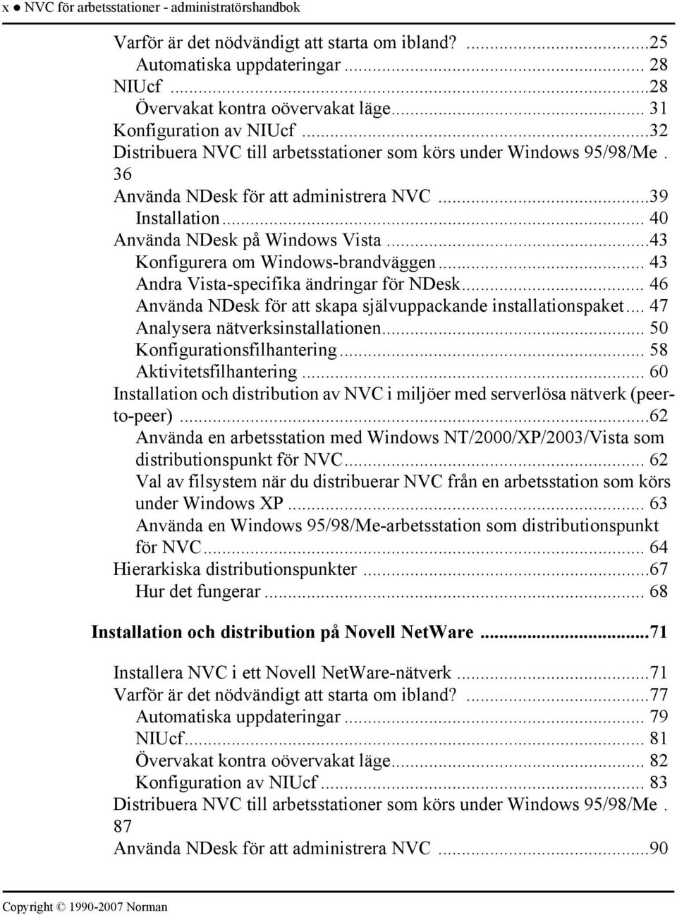 ..43 Konfigurera om Windows-brandväggen... 43 Andra Vista-specifika ändringar för NDesk... 46 Använda NDesk för att skapa självuppackande installationspaket... 47 Analysera nätverksinstallationen.