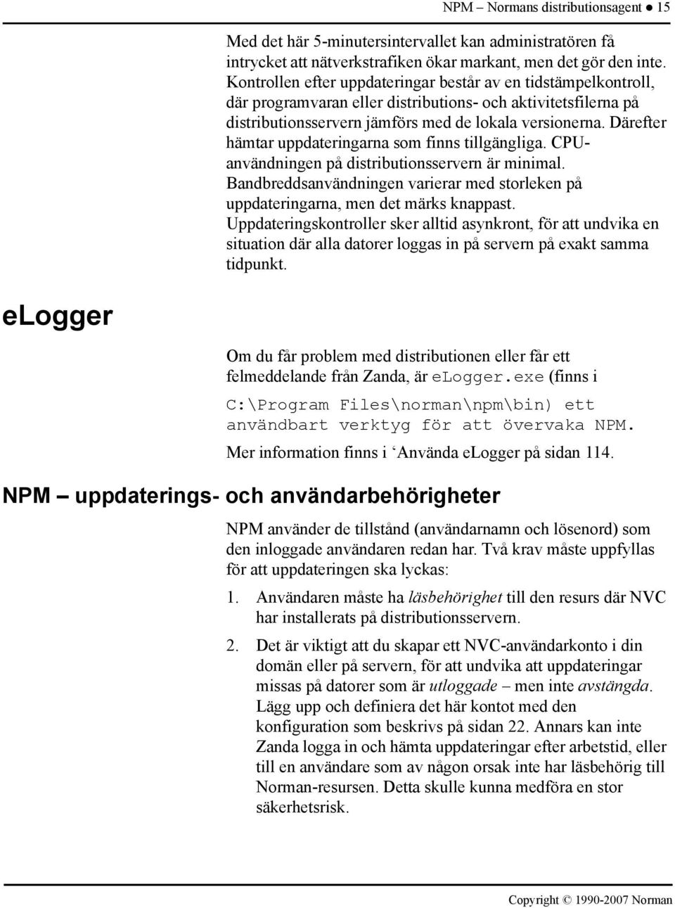 Därefter hämtar uppdateringarna som finns tillgängliga. CPUanvändningen på distributionsservern är minimal. Bandbreddsanvändningen varierar med storleken på uppdateringarna, men det märks knappast.